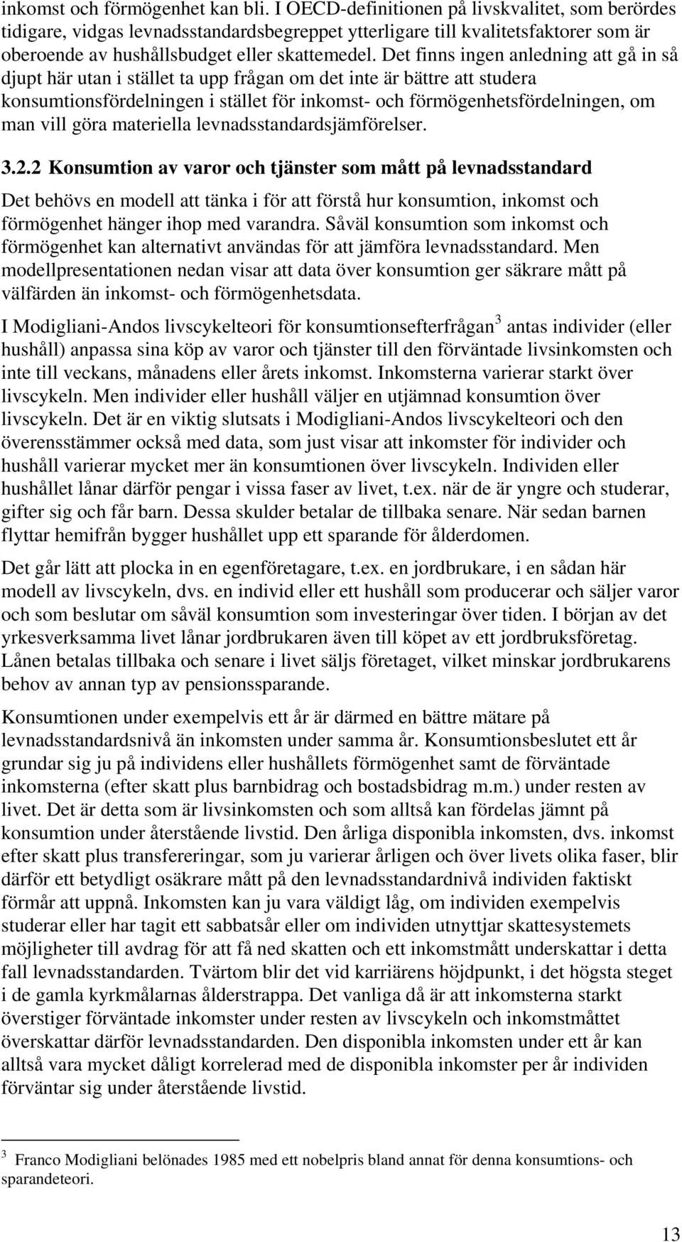 Det finns ingen anledning att gå in så djupt här utan i stället ta upp frågan om det inte är bättre att studera konsumtionsfördelningen i stället för inkomst- och förmögenhetsfördelningen, om man