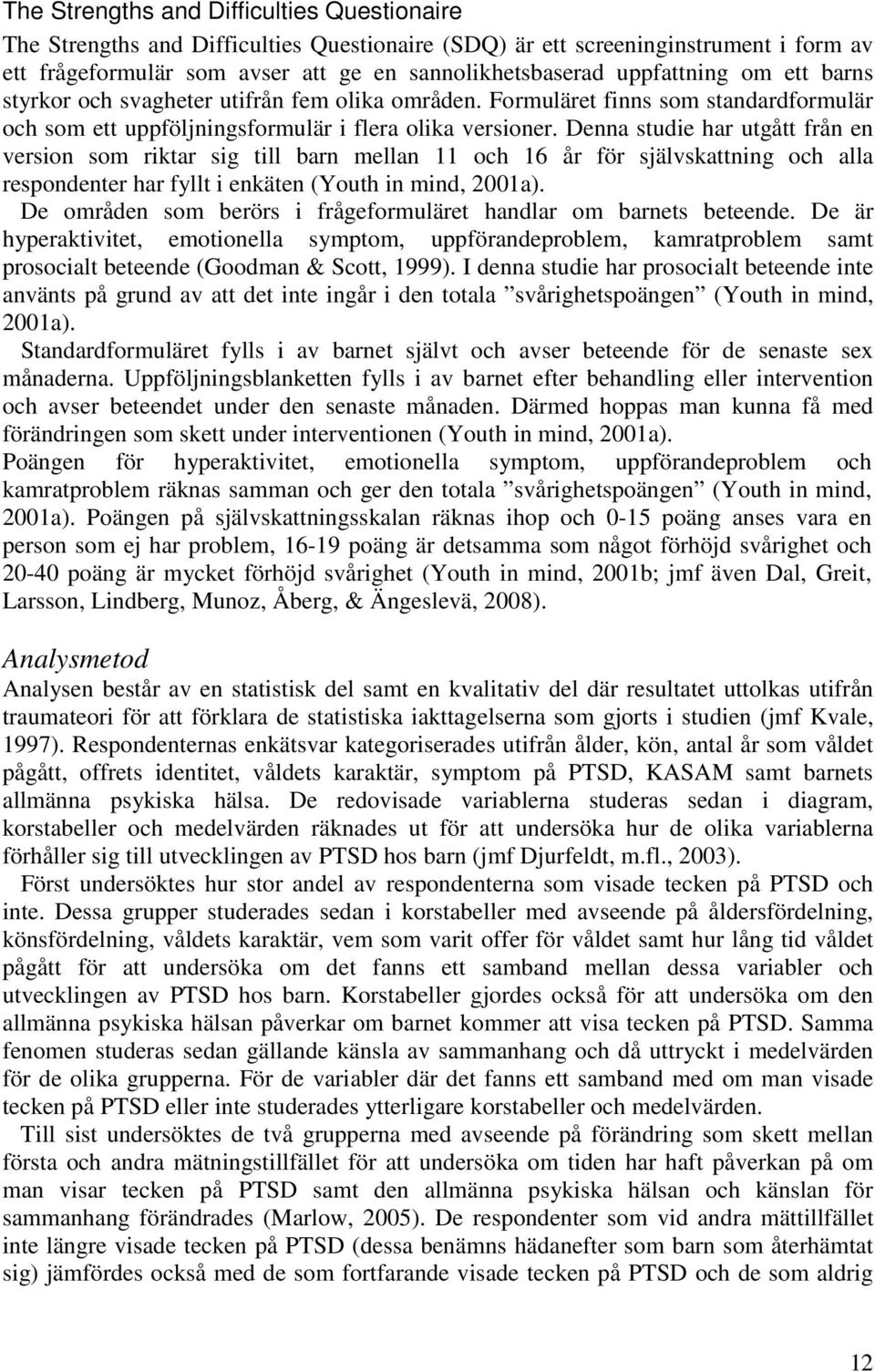 Denna studie har utgått från en version som riktar sig till barn mellan 11 och 16 år för självskattning och alla respondenter har fyllt i enkäten (Youth in mind, 2001a).