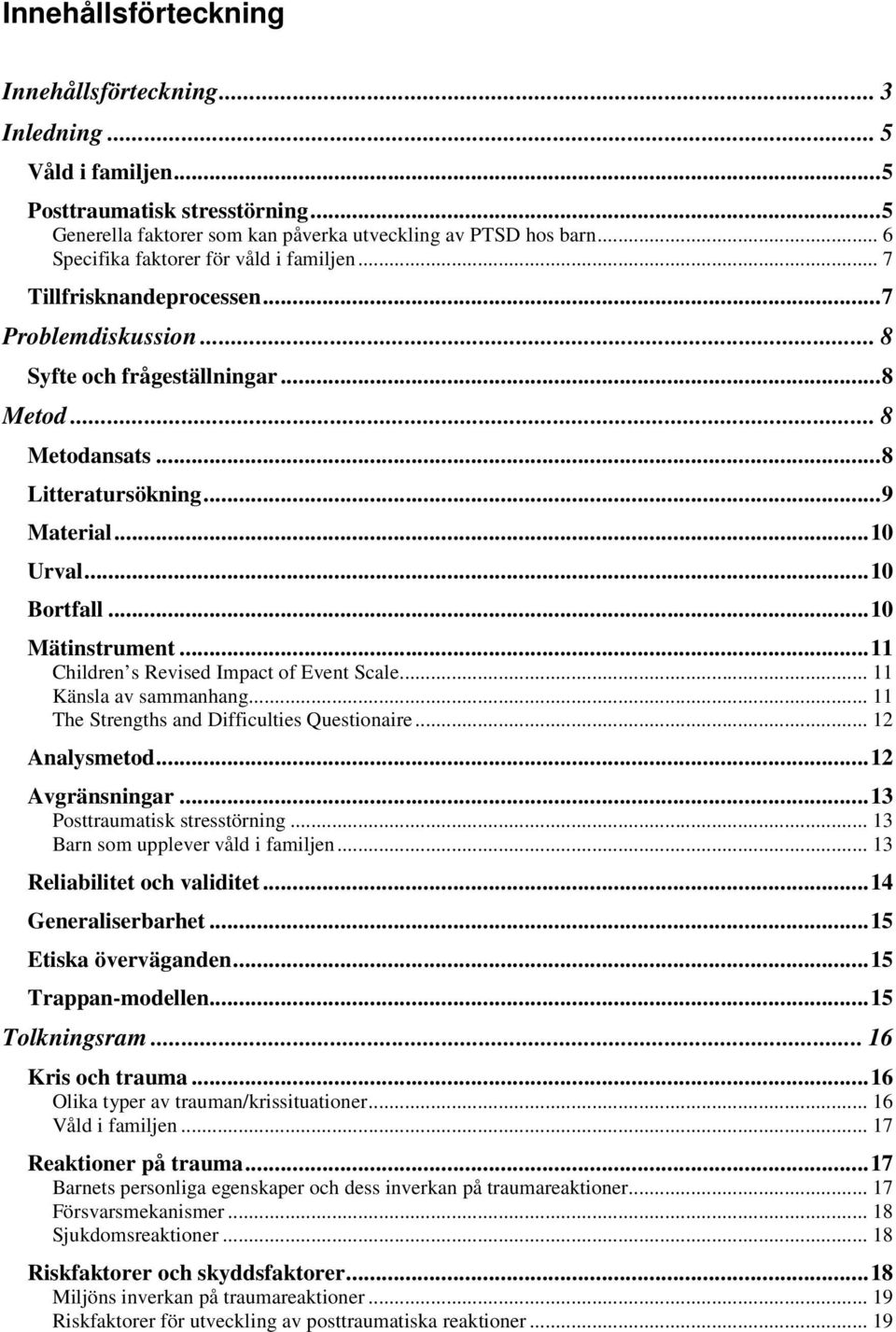 ..10 Bortfall...10 Mätinstrument...11 Children s Revised Impact of Event Scale... 11 Känsla av sammanhang... 11 The Strengths and Difficulties Questionaire... 12 Analysmetod...12 Avgränsningar.