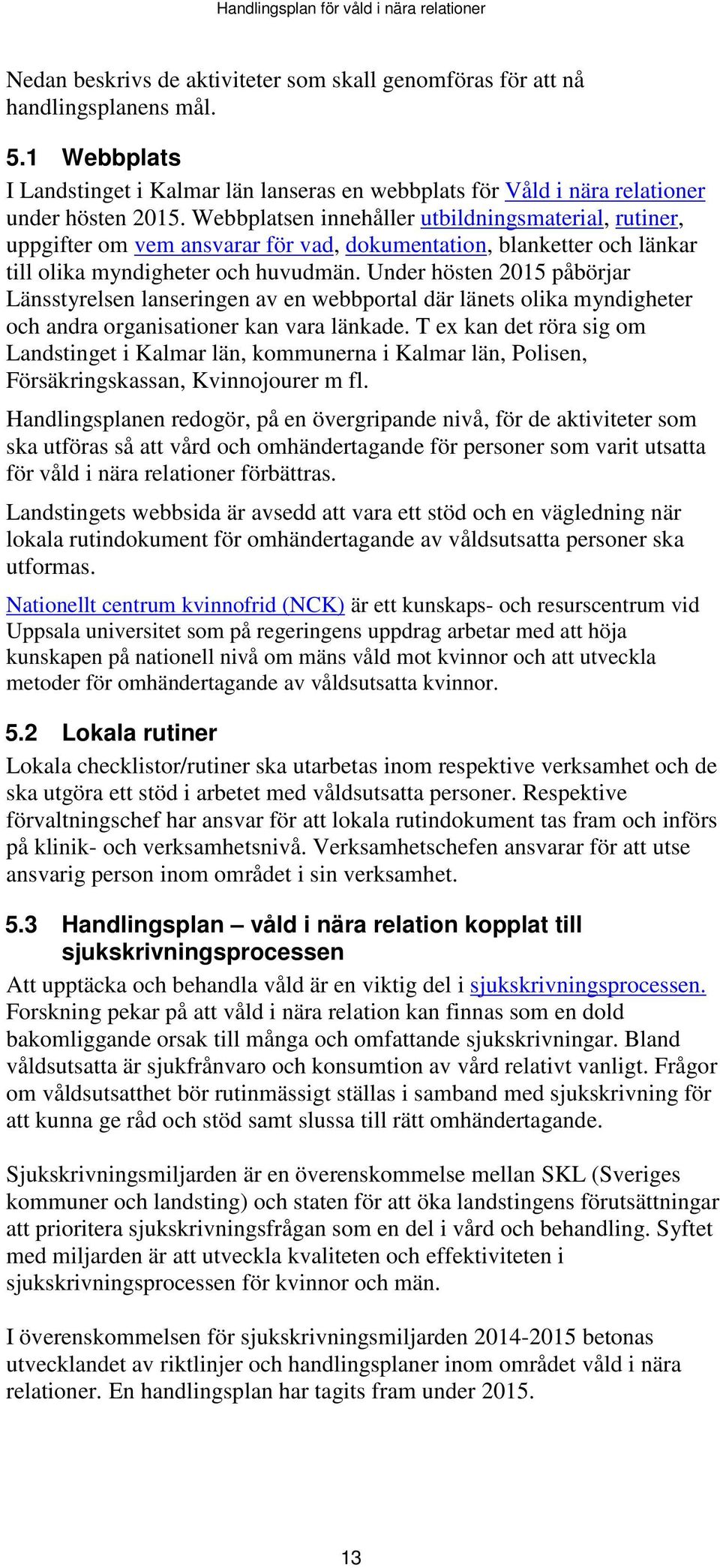 Under hösten 2015 påbörjar Länsstyrelsen lanseringen av en webbportal där länets olika myndigheter och andra organisationer kan vara länkade.