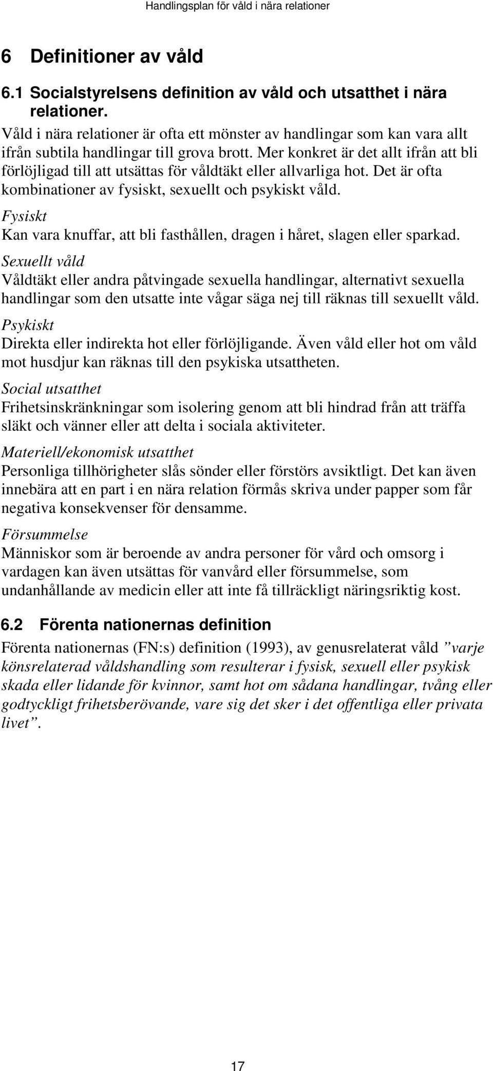 Mer konkret är det allt ifrån att bli förlöjligad till att utsättas för våldtäkt eller allvarliga hot. Det är ofta kombinationer av fysiskt, sexuellt och psykiskt våld.