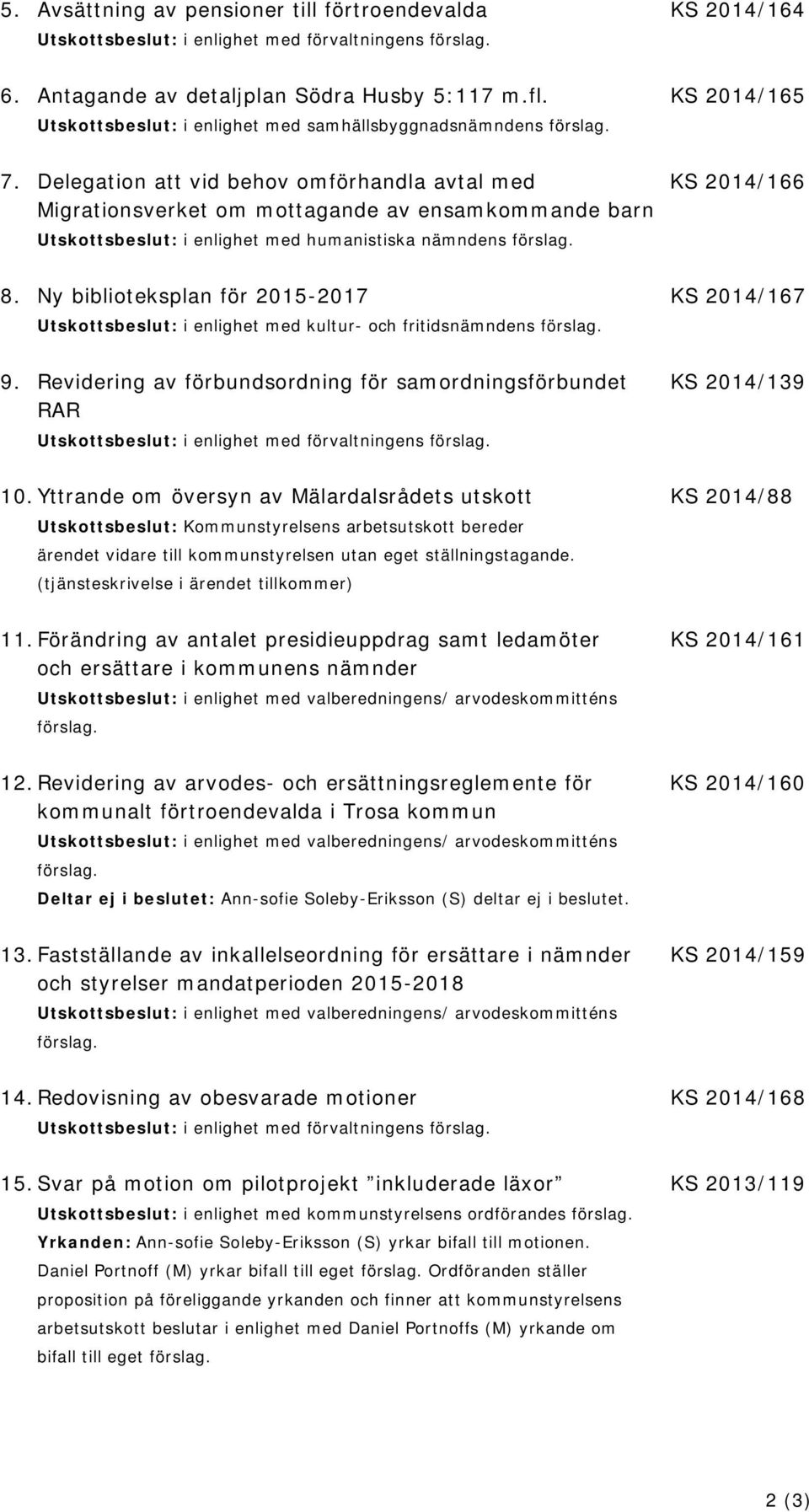 Delegation att vid behov omförhandla avtal med KS 2014/166 Migrationsverket om mottagande av ensamkommande barn Utskottsbeslut: i enlighet med humanistiska nämndens förslag. 8.