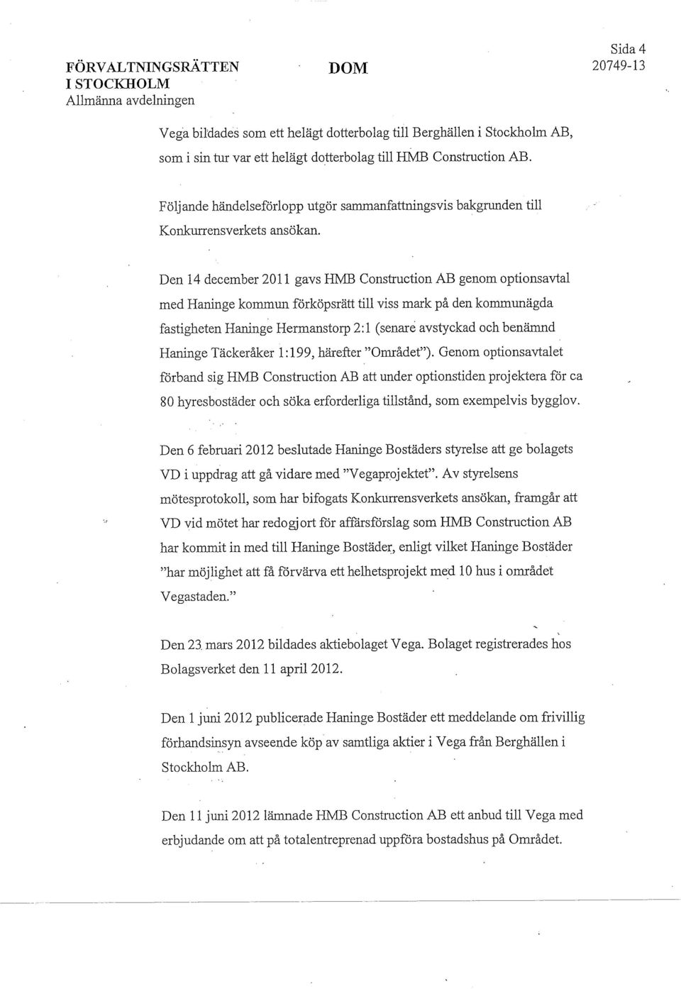 Den 14 december 2011 gays HMB Construction AB genom optionsavtal med Haninge kommun förköpsrätt till viss mark på den kommunägda fastigheten Haninge Hermanstorp 2:1 (senare avstyckad och benämnd