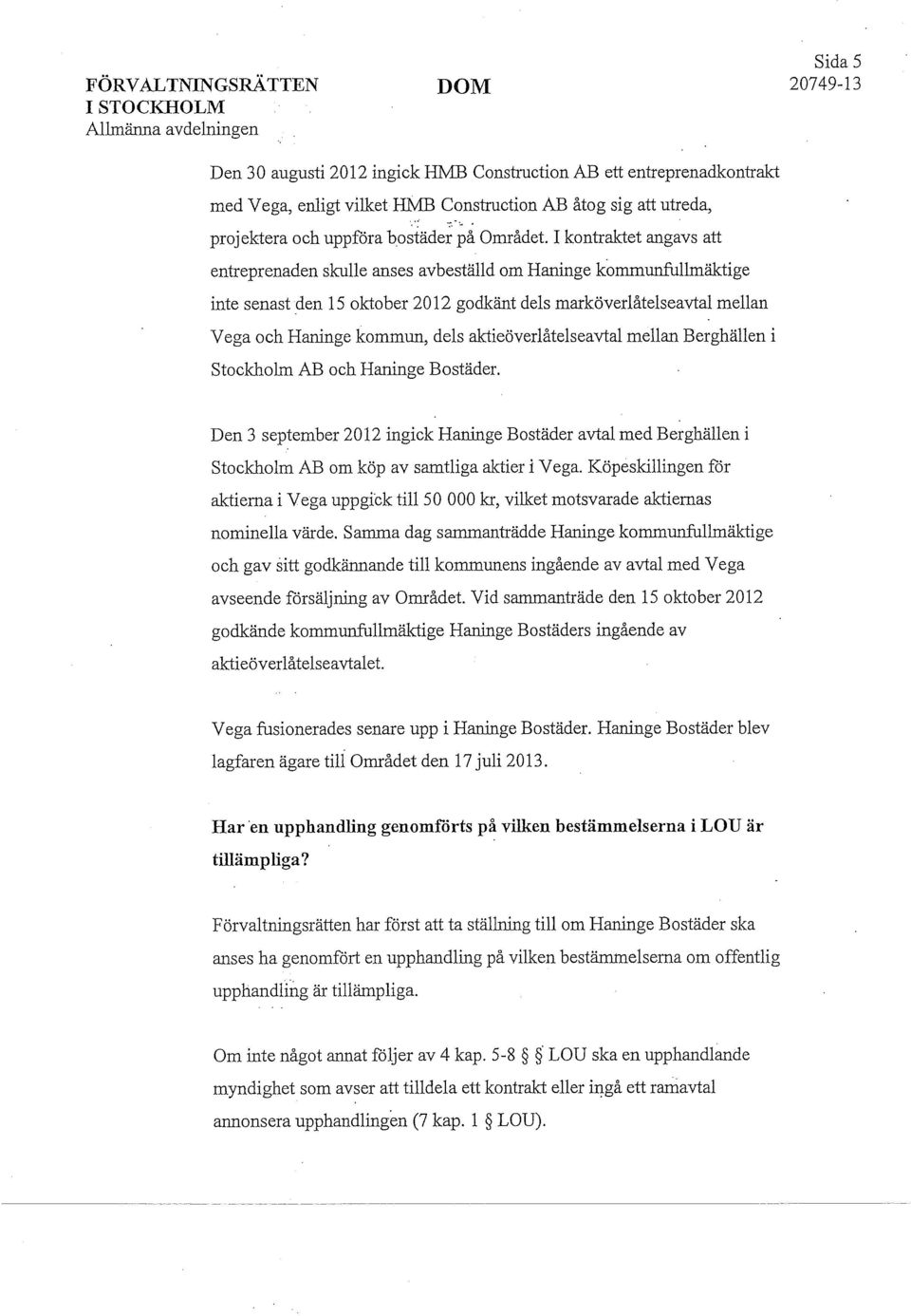 aktieöverlåtelseavtal mellan Berghällen i Stockholm AB och Haninge Bostäder. Den 3 september 2012 ingick Haninge Bostäder avtal med Berghällen i Stockholm AB om köp av samtliga aktier i Vega.