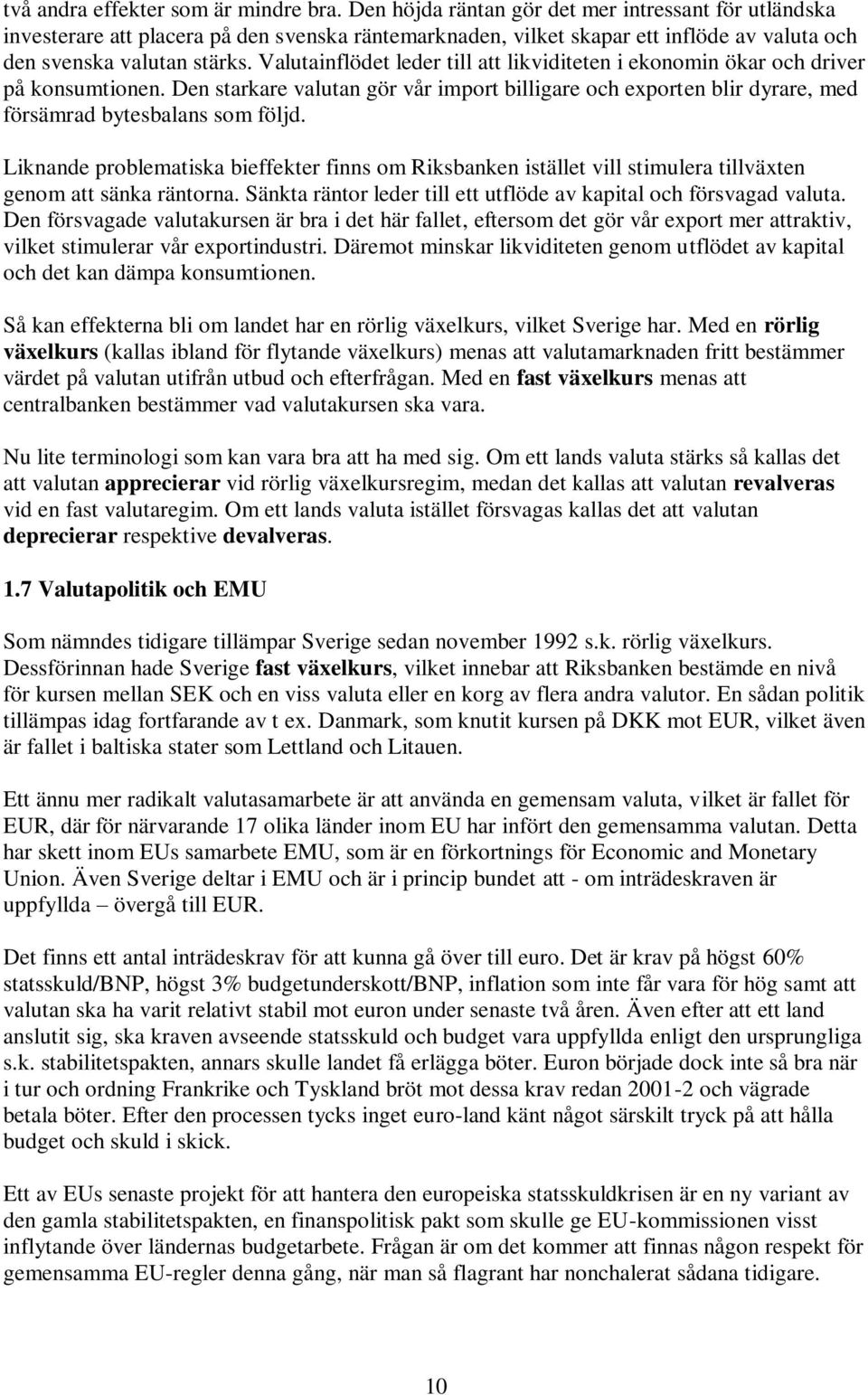 Valutainflödet leder till att likviditeten i ekonomin ökar och driver på konsumtionen. Den starkare valutan gör vår import billigare och exporten blir dyrare, med försämrad bytesbalans som följd.