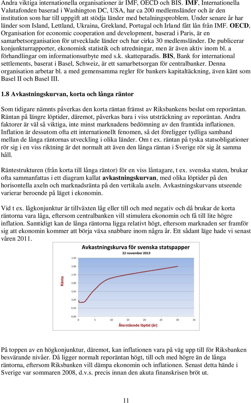 Under senare år har länder som Island, Lettland, Ukraina, Grekland, Portugal och Irland fått lån från IMF.