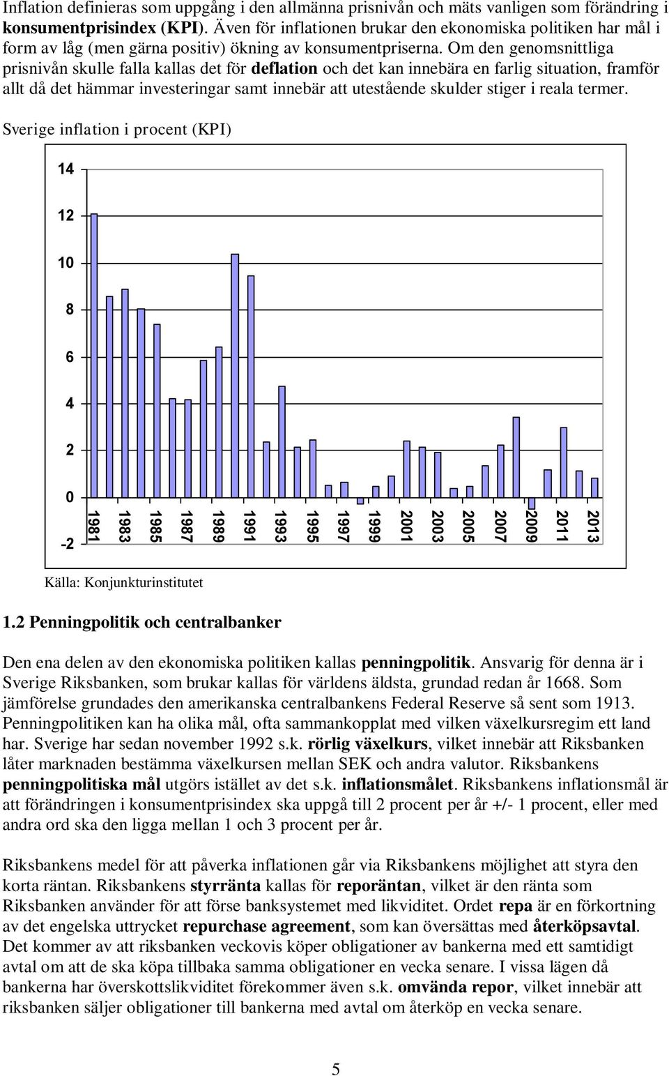 Om den genomsnittliga prisnivån skulle falla kallas det för deflation och det kan innebära en farlig situation, framför allt då det hämmar investeringar samt innebär att utestående skulder stiger i