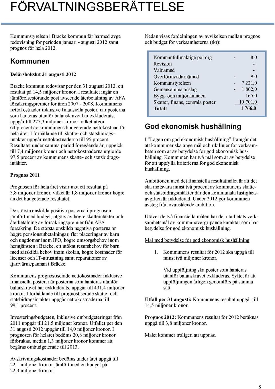 I resultatet ingår en jämförelsestörande post avseende återbetalning av AFA försäkringspremier för åren 2007 2008.