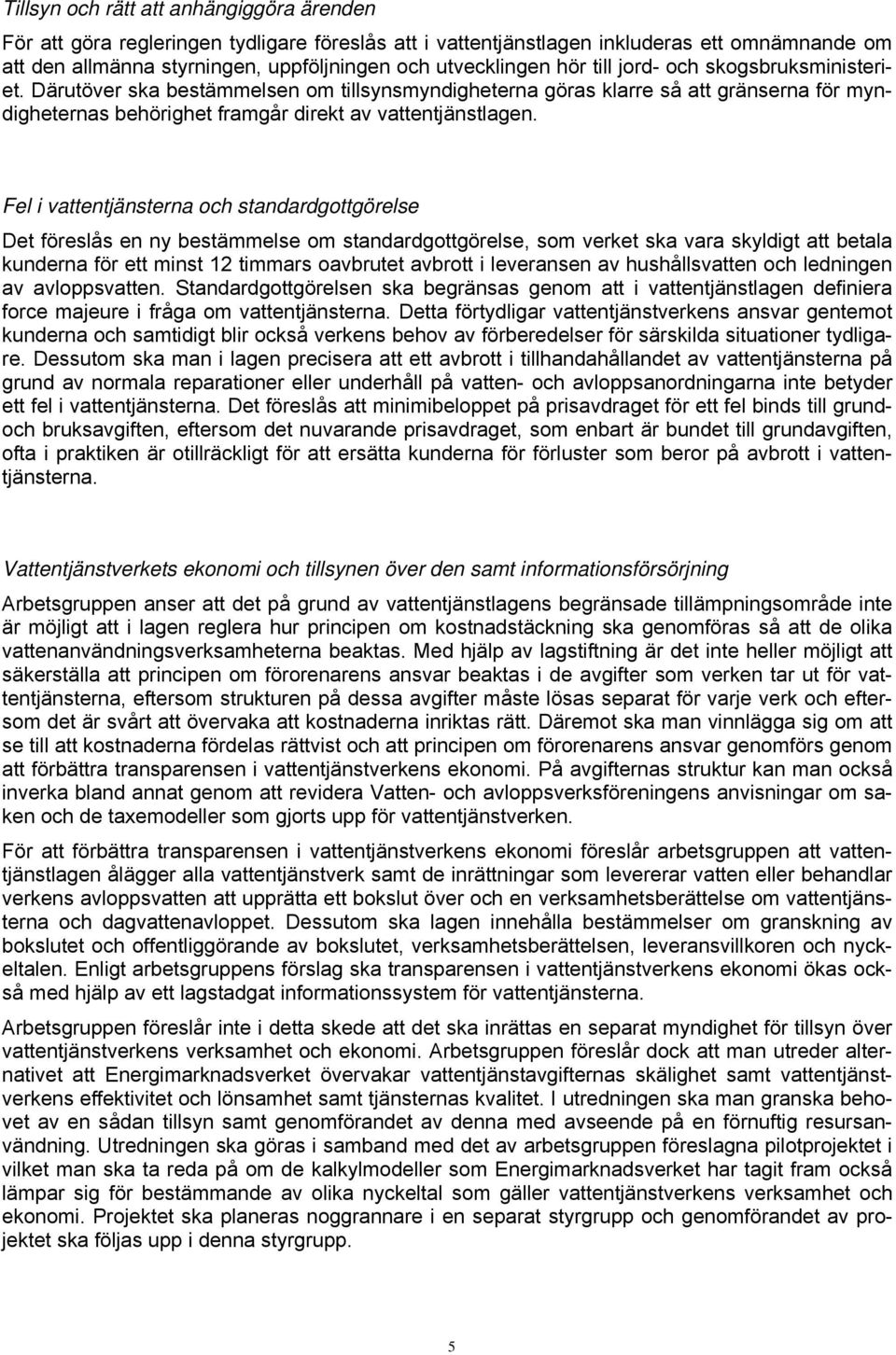 Fel i vattentjänsterna och standardgottgörelse Det föreslås en ny bestämmelse om standardgottgörelse, som verket ska vara skyldigt att betala kunderna för ett minst 12 timmars oavbrutet avbrott i