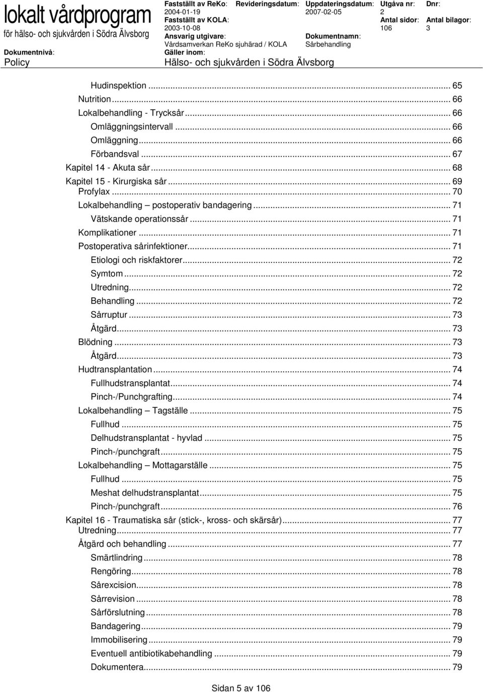 .. 71 Etiologi och riskfaktorer... 7 Symtom... 7 Utredning... 7 Behandling... 7 Sårruptur... 7 Åtgärd... 7 Blödning... 7 Åtgärd... 7 Hudtransplantation... 74 Fullhudstransplantat.