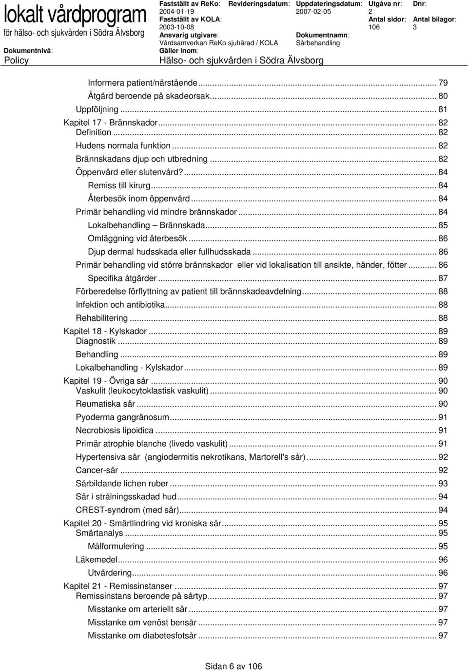 .. 84 Lokalbehandling Brännskada... 85 Omläggning vid återbesök... 86 Djup dermal hudsskada eller fullhudsskada.