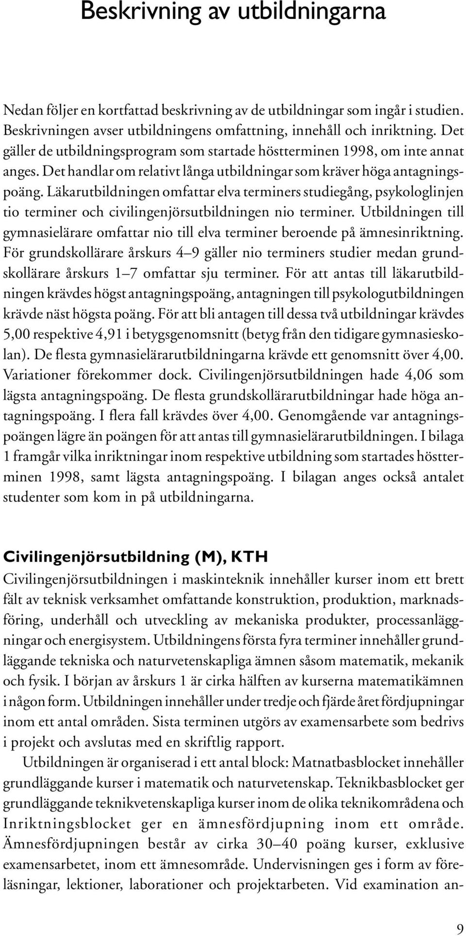 Läkarutbildningen omfattar elva terminers studiegång, psykologlinjen tio terminer och civilingenjörsutbildningen nio terminer.