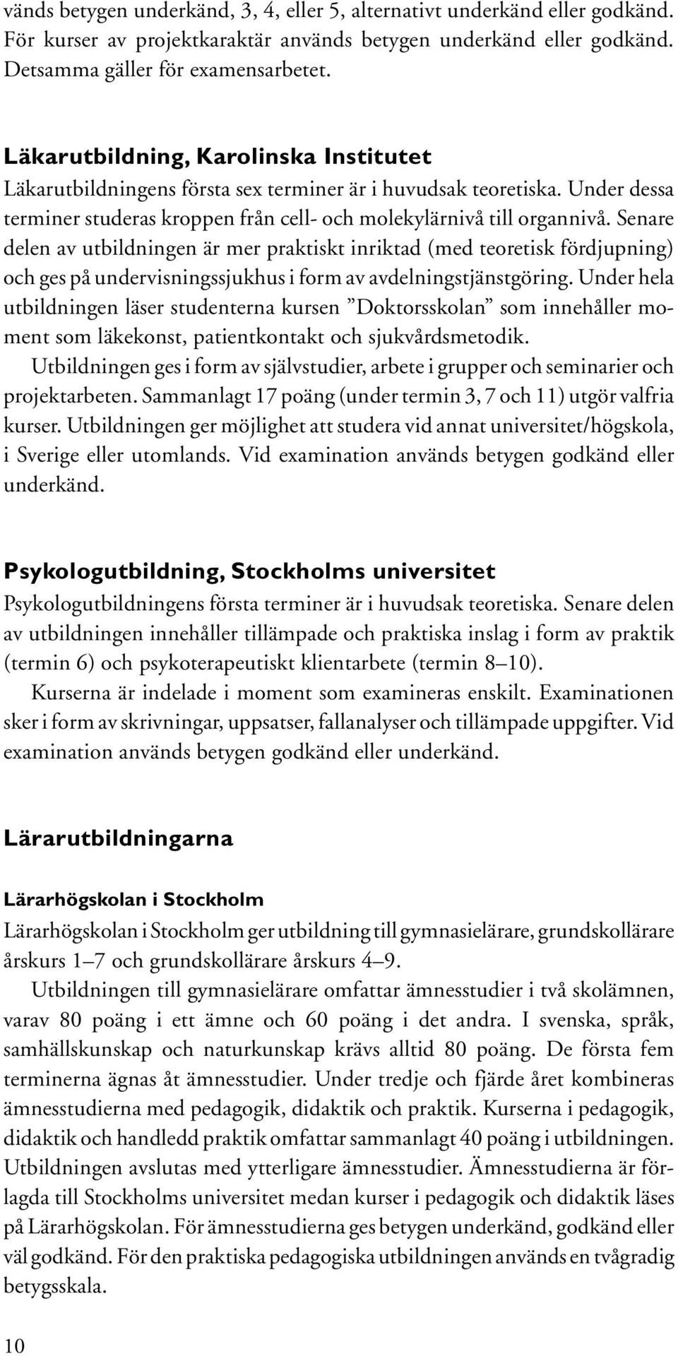 Senare delen av utbildningen är mer praktiskt inriktad (med teoretisk fördjupning) och ges på undervisningssjukhus i form av avdelningstjänstgöring.