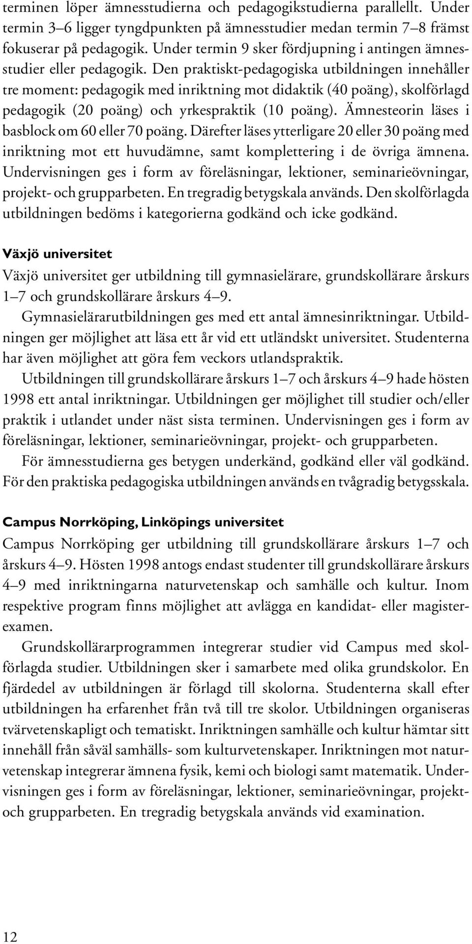 Den praktiskt-pedagogiska utbildningen innehåller tre moment: pedagogik med inriktning mot didaktik (40 poäng), skolförlagd pedagogik (20 poäng) och yrkespraktik (10 poäng).