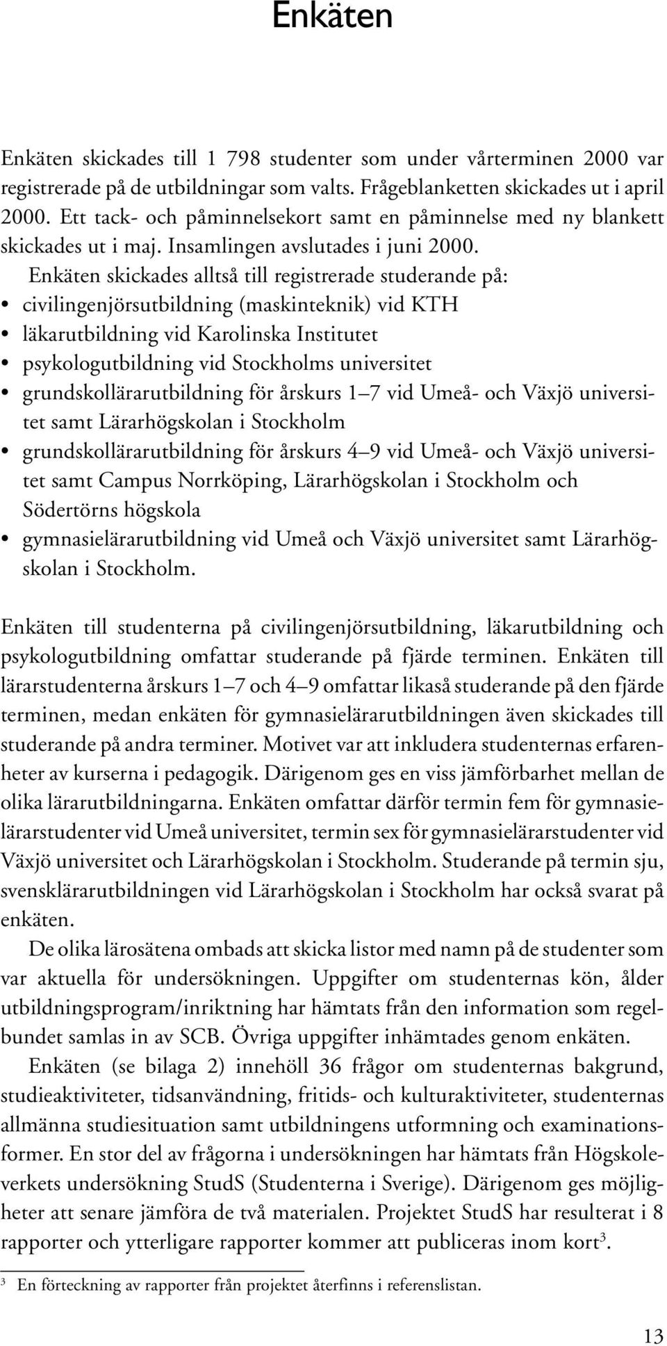 Enkäten skickades alltså till registrerade studerande på: civilingenjörsutbildning (maskinteknik) vid KTH läkarutbildning vid Karolinska Institutet psykologutbildning vid Stockholms universitet