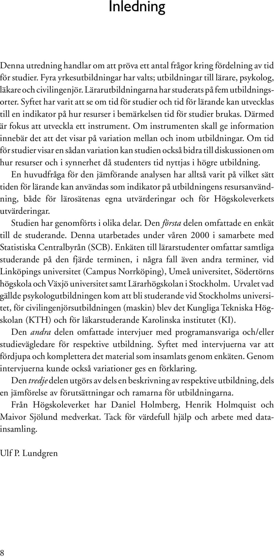 Syftet har varit att se om tid för studier och tid för lärande kan utvecklas till en indikator på hur resurser i bemärkelsen tid för studier brukas. Därmed är fokus att utveckla ett instrument.