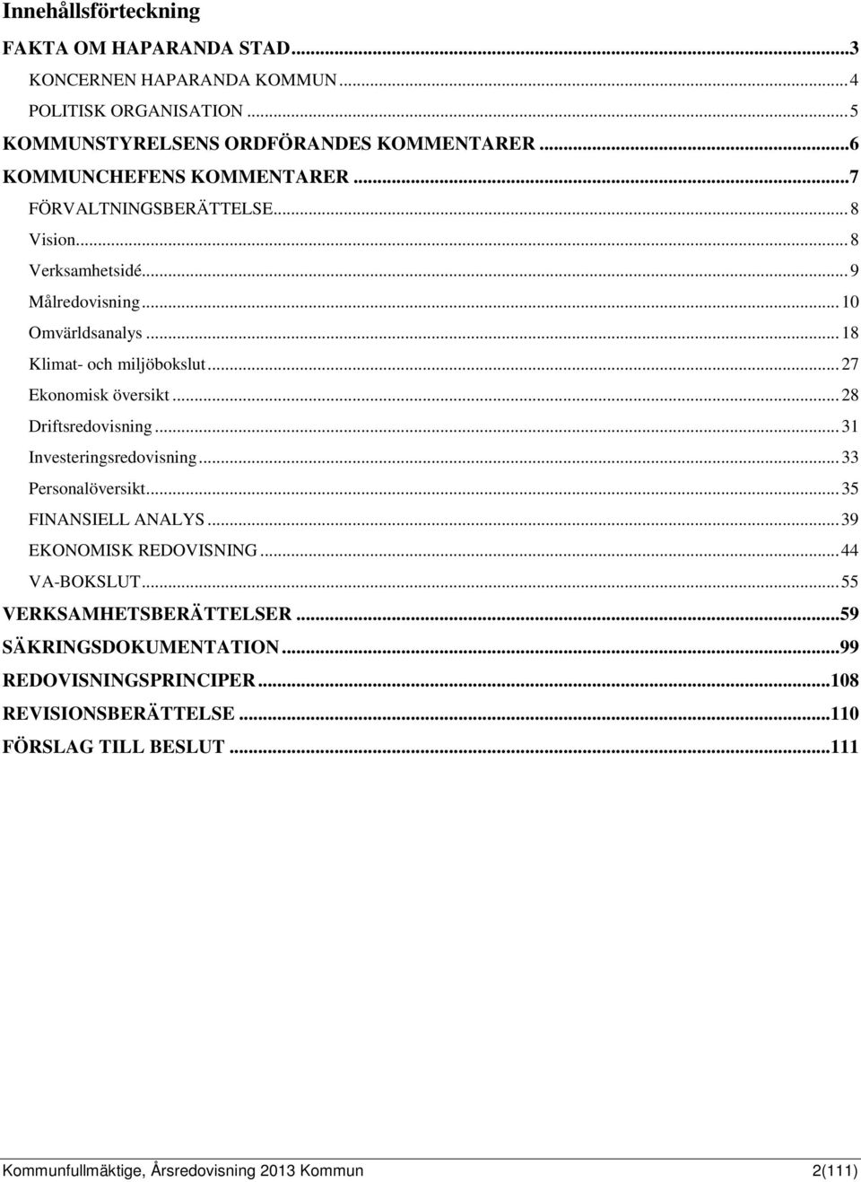 .. 27 Ekonomisk översikt... 28 Driftsredovisning... 31 Investeringsredovisning... 33 Personalöversikt... 35 FINANSIELL ANALYS... 39 EKONOMISK REDOVISNING... 44 VA-BOKSLUT.