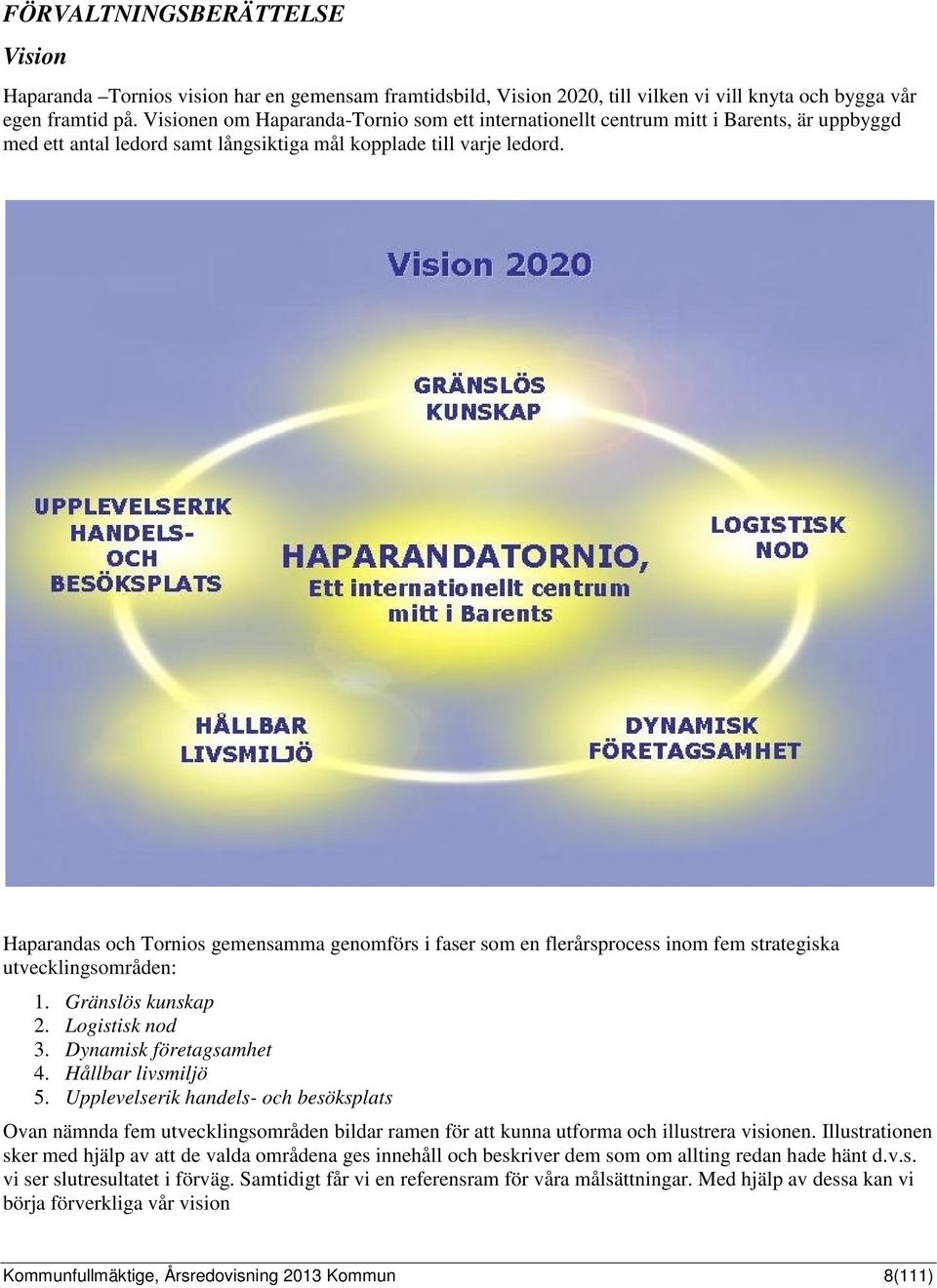 Haparandas och Tornios gemensamma genomförs i faser som en flerårsprocess inom fem strategiska utvecklingsområden: 1. Gränslös kunskap 2. Logistisk nod 3. Dynamisk företagsamhet 4.