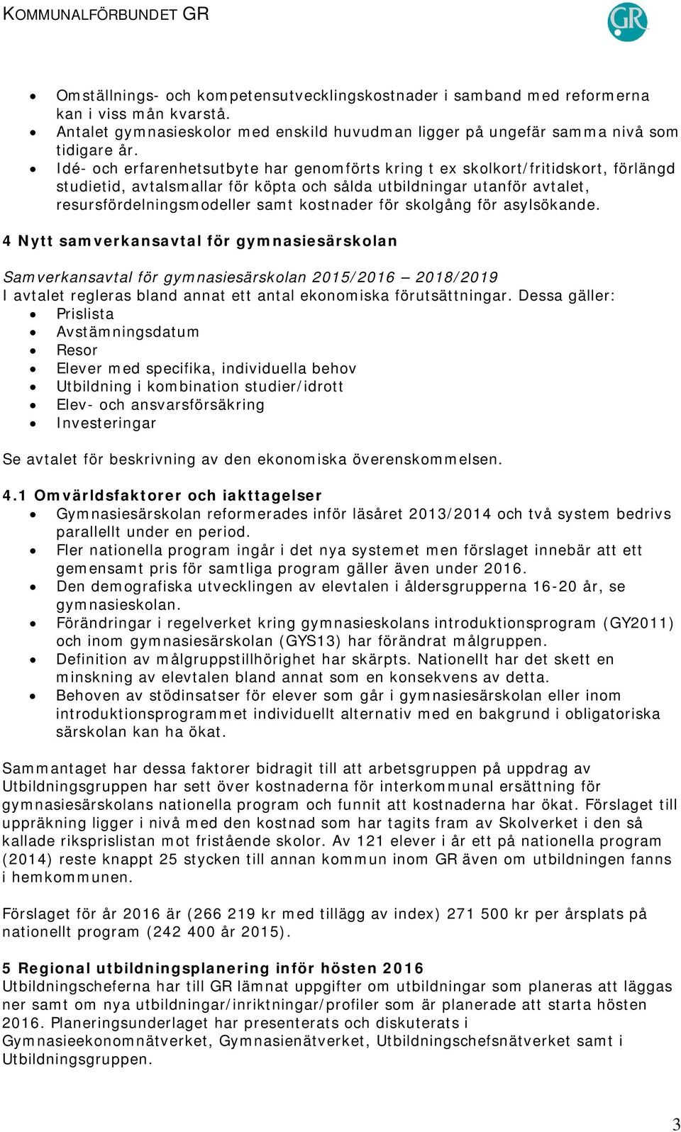 Idé- och erfarenhetsutbyte har genomförts kring t ex skolkort/fritidskort, förlängd studietid, avtalsmallar för köpta och sålda utbildningar utanför avtalet, resursfördelningsmodeller samt kostnader