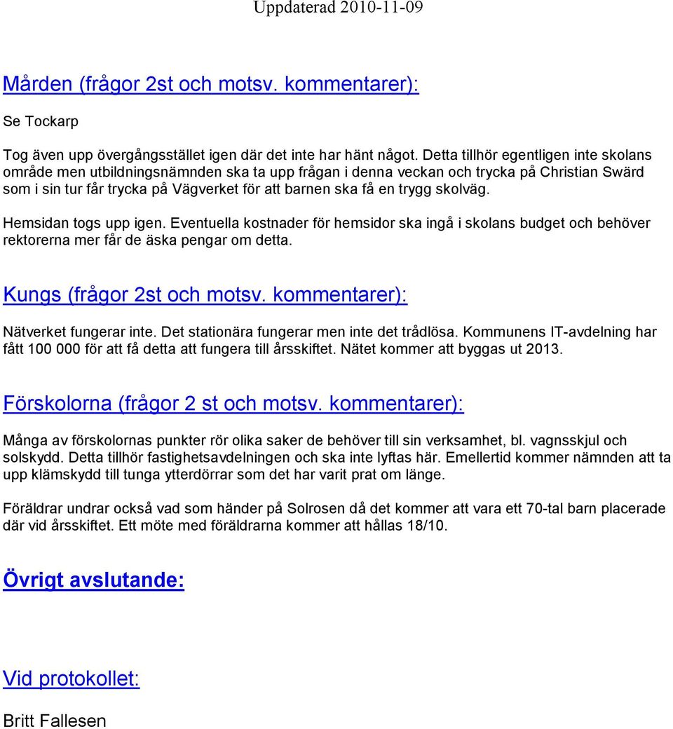 skolväg. Hemsidan togs upp igen. Eventuella kostnader för hemsidor ska ingå i skolans budget och behöver rektorerna mer får de äska pengar om detta. Kungs (frågor 2st och motsv.