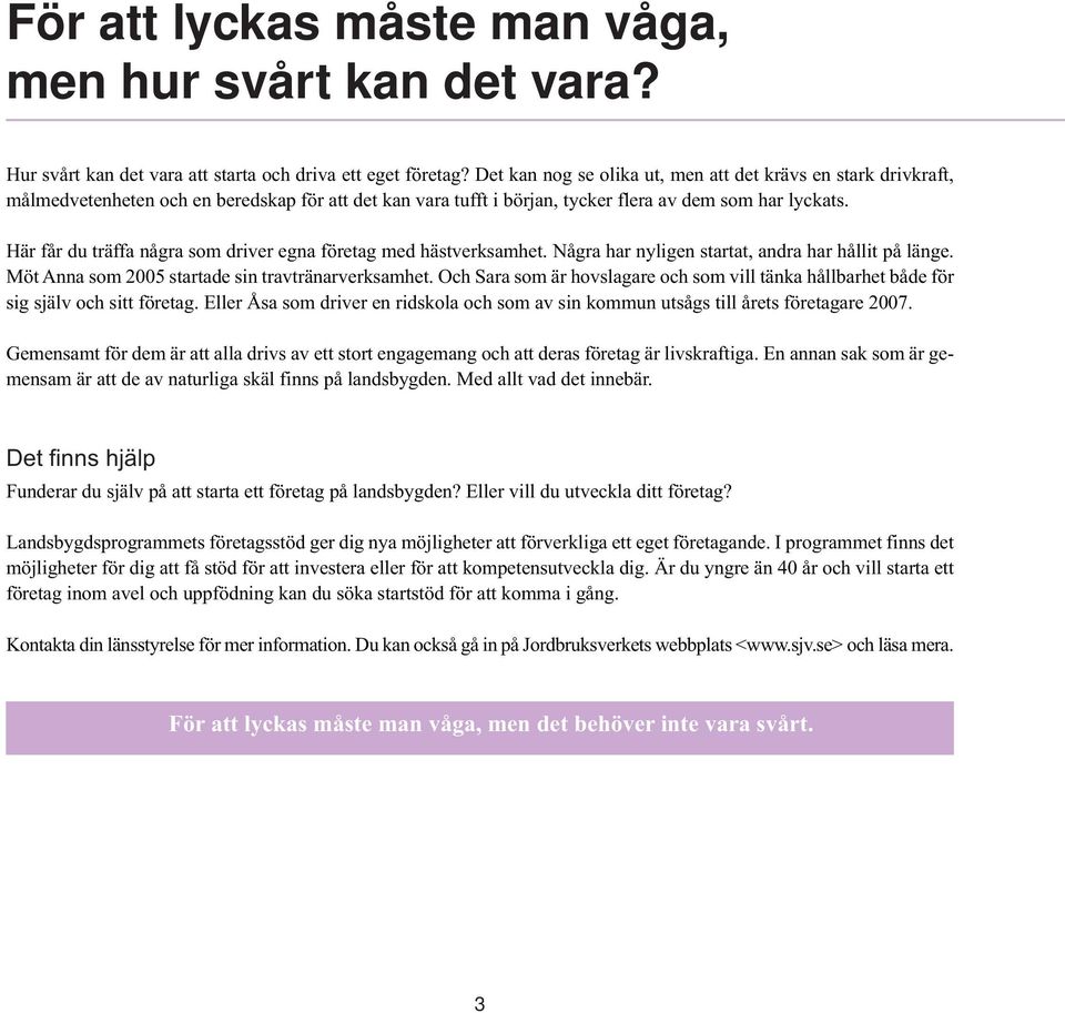 Här får du träffa några som driver egna företag med hästverksamhet. Några har nyligen startat, andra har hållit på länge. Möt Anna som 2005 startade sin travtränarverksamhet.