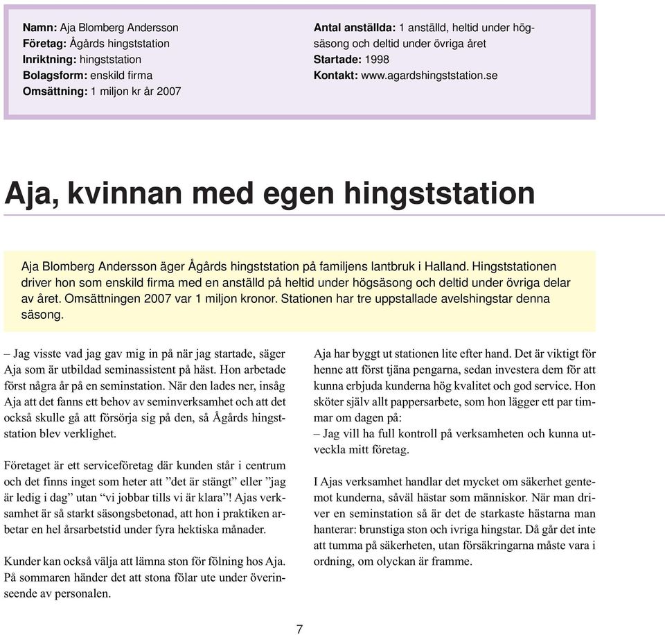 Hingststationen driver hon som enskild firma med en anställd på heltid under högsäsong och deltid under övriga delar av året. Omsättningen 2007 var 1 miljon kronor.