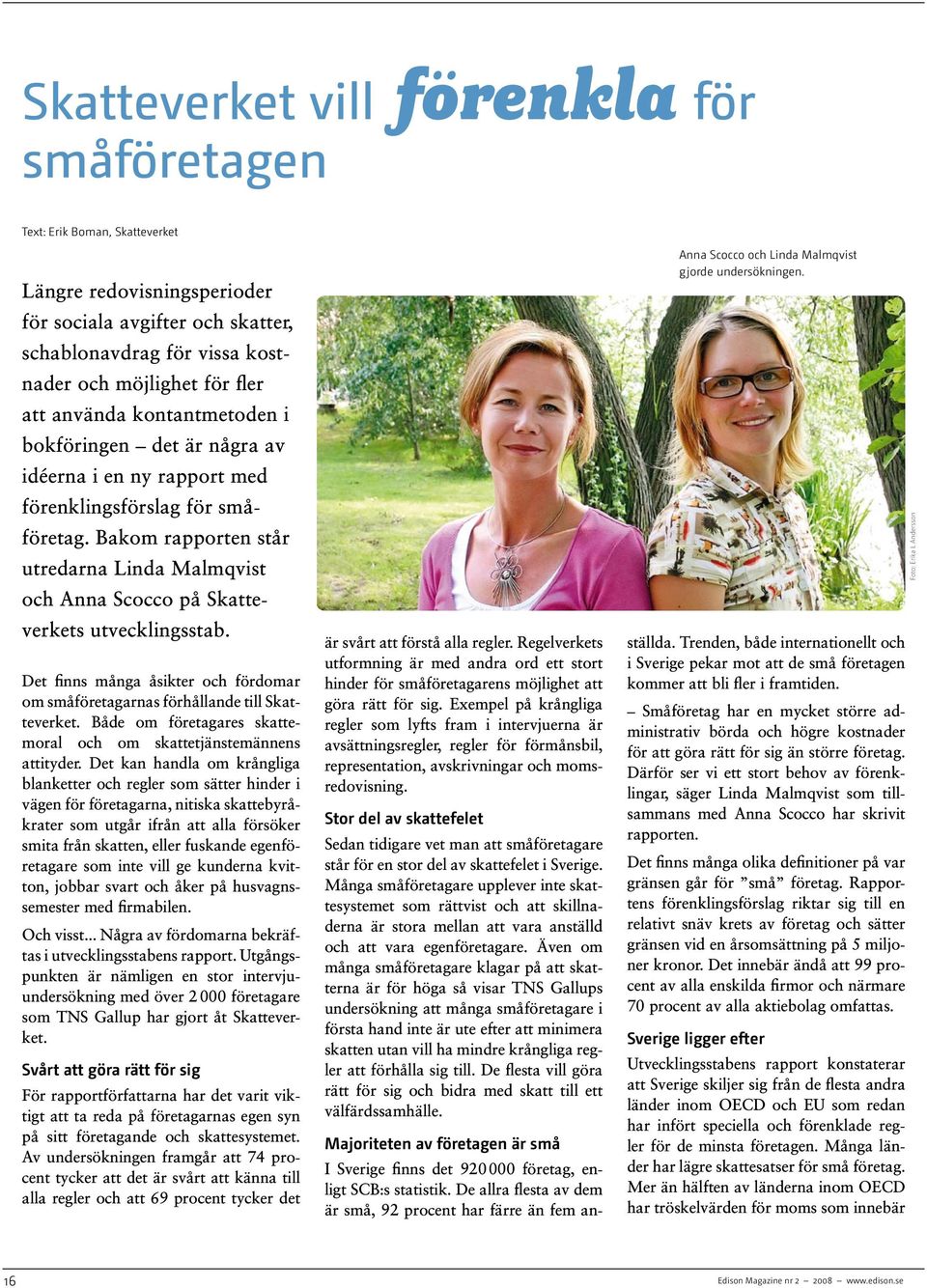 Bakom rapporten står utredarna Linda Malmqvist och Anna Scocco på Skatteverkets utvecklingsstab. Det finns många åsikter och fördomar om småföretagarnas förhållande till Skatteverket.