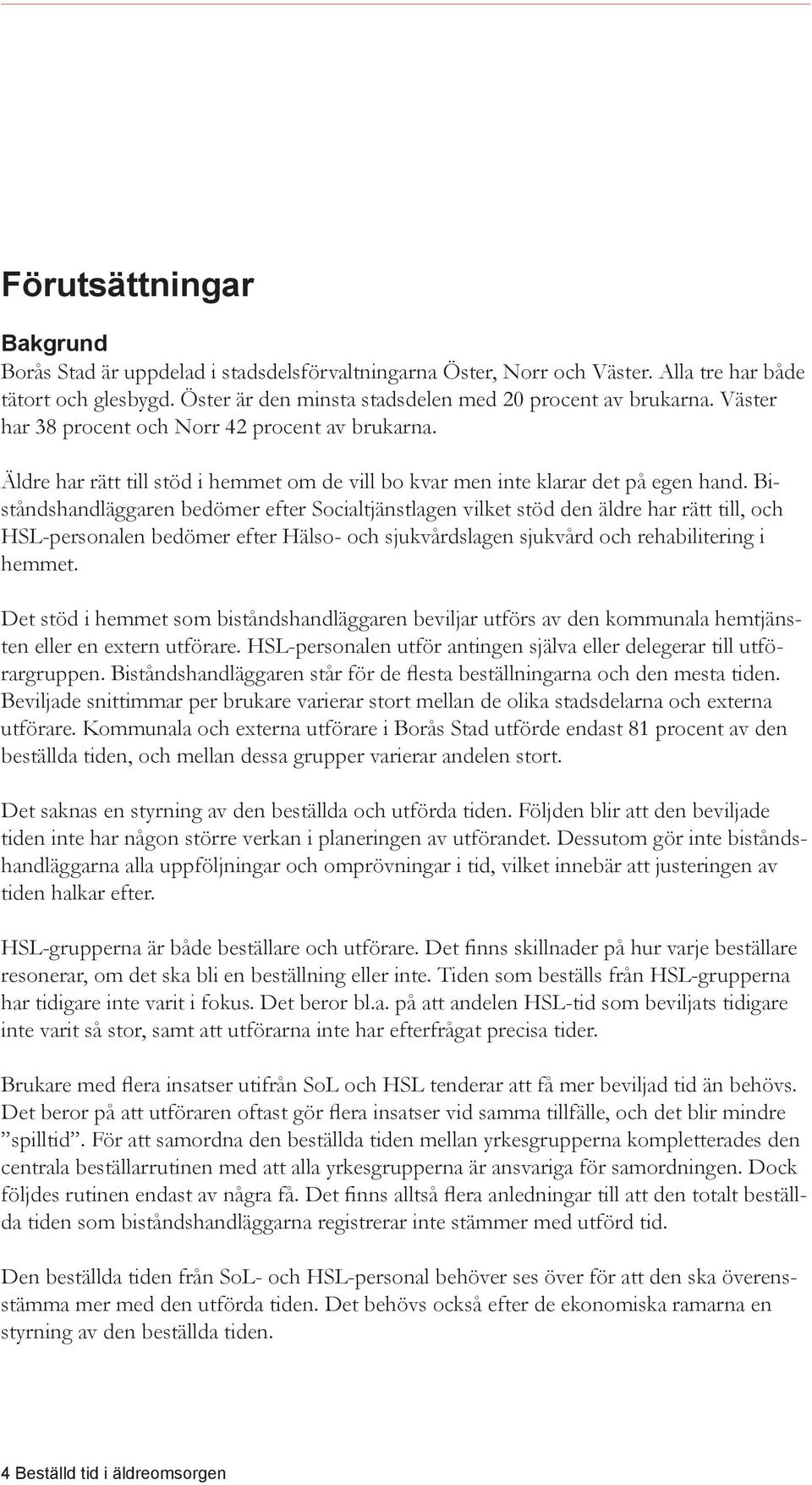 Biståndshandläggaren bedömer efter Socialtjänstlagen vilket stöd den äldre har rätt till, och HSL-personalen bedömer efter Hälso- och sjukvårdslagen sjukvård och rehabilitering i hemmet.