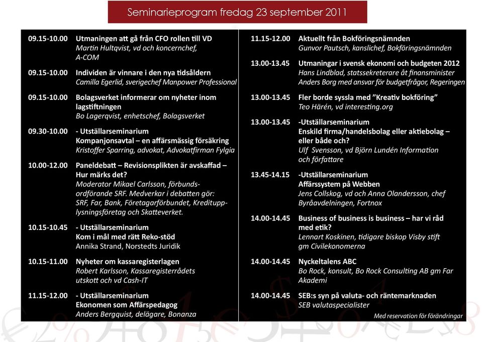 - Utställarseminarium Kompanjonsavtal en affärsmässig försäkring Kristoffer Sparring, advokat, Advokatfirman Fylgia 1.-12. Paneldebatt Revisionsplikten är avskaffad Hur märks det?