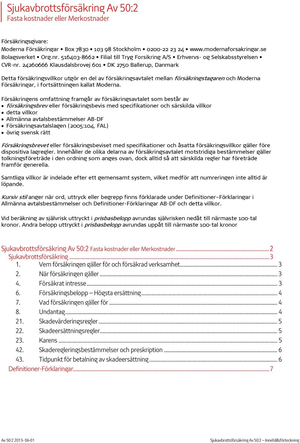 24260666 Klausdalsbrovej 601 DK 2750 Ballerup, Danmark Detta försäkringsvillkor utgör en del av försäkringsavtalet mellan försäkringstagaren och Moderna Försäkringar, i fortsättningen kallat Moderna.