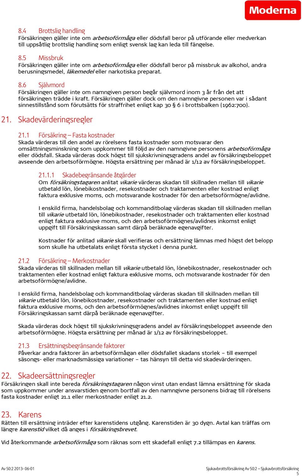 6 Självmord Försäkringen gäller inte om namngiven person begår självmord inom 3 år från det att försäkringen trädde i kraft.