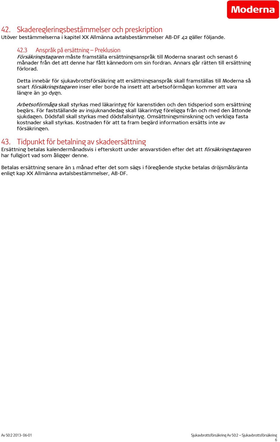 3 Anspråk på ersättning Preklusion Försäkringstagaren måste framställa ersättningsanspråk till Moderna snarast och senast 6 månader från det att denne har fått kännedom om sin fordran.