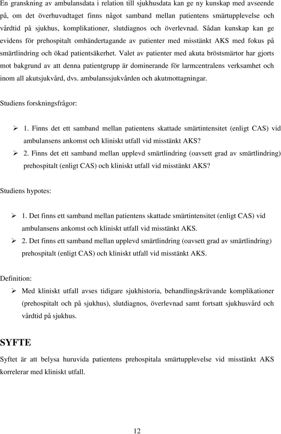 Valet av patienter med akuta bröstsmärtor har gjorts mot bakgrund av att denna patientgrupp är dominerande för larmcentralens verksamhet och inom all akutsjukvård, dvs.