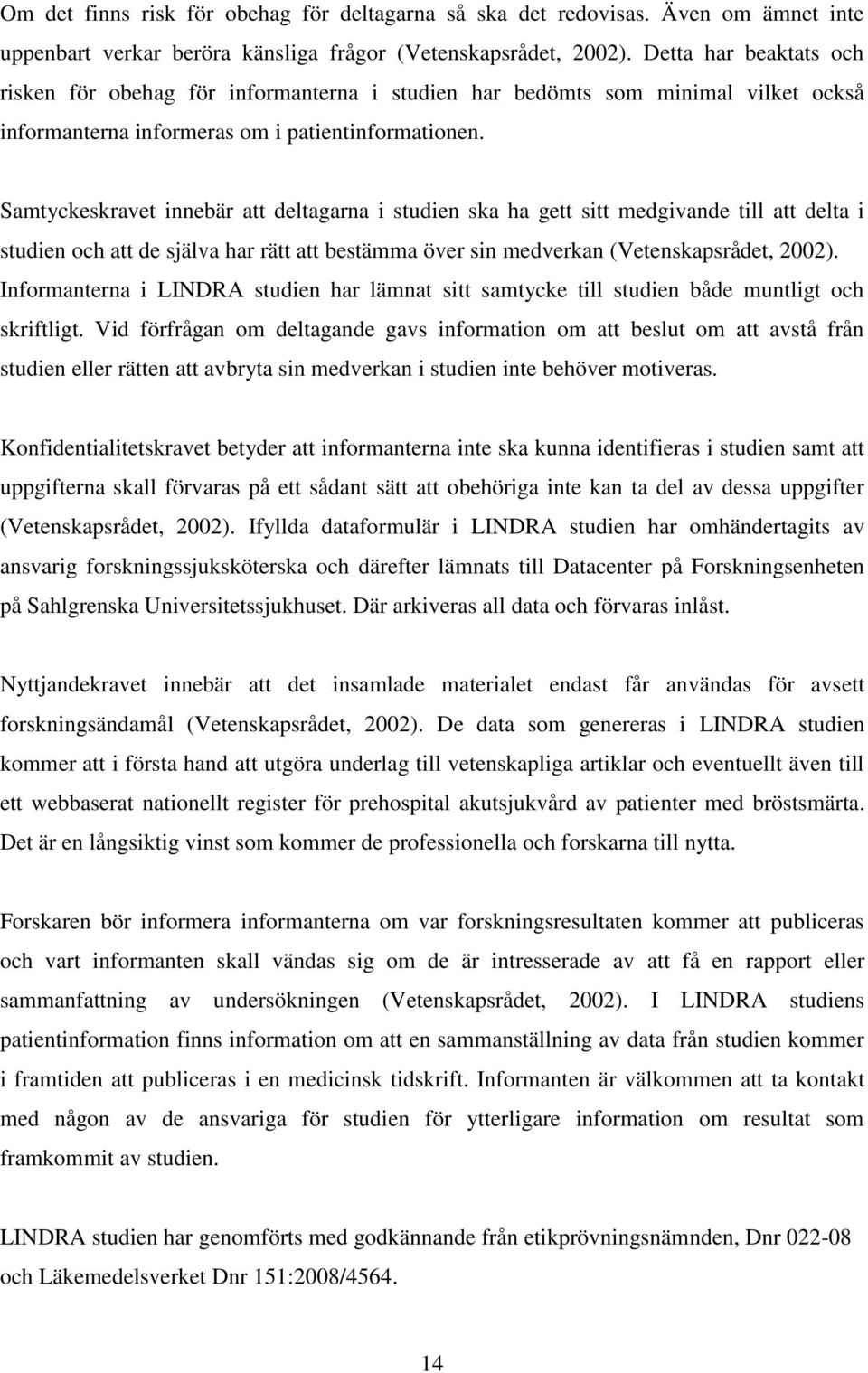 Samtyckeskravet innebär att deltagarna i studien ska ha gett sitt medgivande till att delta i studien och att de själva har rätt att bestämma över sin medverkan (Vetenskapsrådet, 2002).