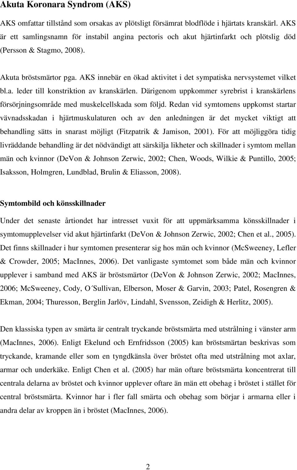 AKS innebär en ökad aktivitet i det sympatiska nervsystemet vilket bl.a. leder till konstriktion av kranskärlen.