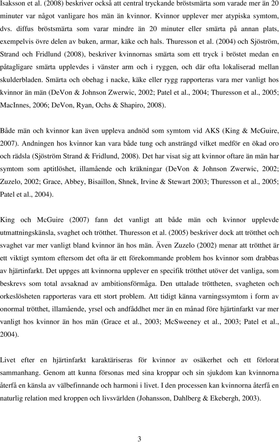 (2004) och Sjöström, Strand och Fridlund (2008), beskriver kvinnornas smärta som ett tryck i bröstet medan en påtagligare smärta upplevdes i vänster arm och i ryggen, och där ofta lokaliserad mellan