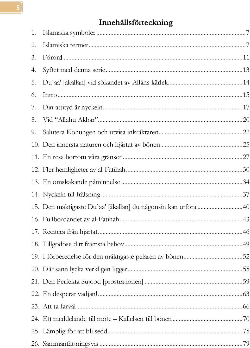 Fler hemligheter av al-fatihah... 30 13. En omskakande påminnelse... 34 14. Nyckeln till frälsning... 37 15. Den mäktigaste Du`aa' [åkallan] du någonsin kan utföra... 40 16.