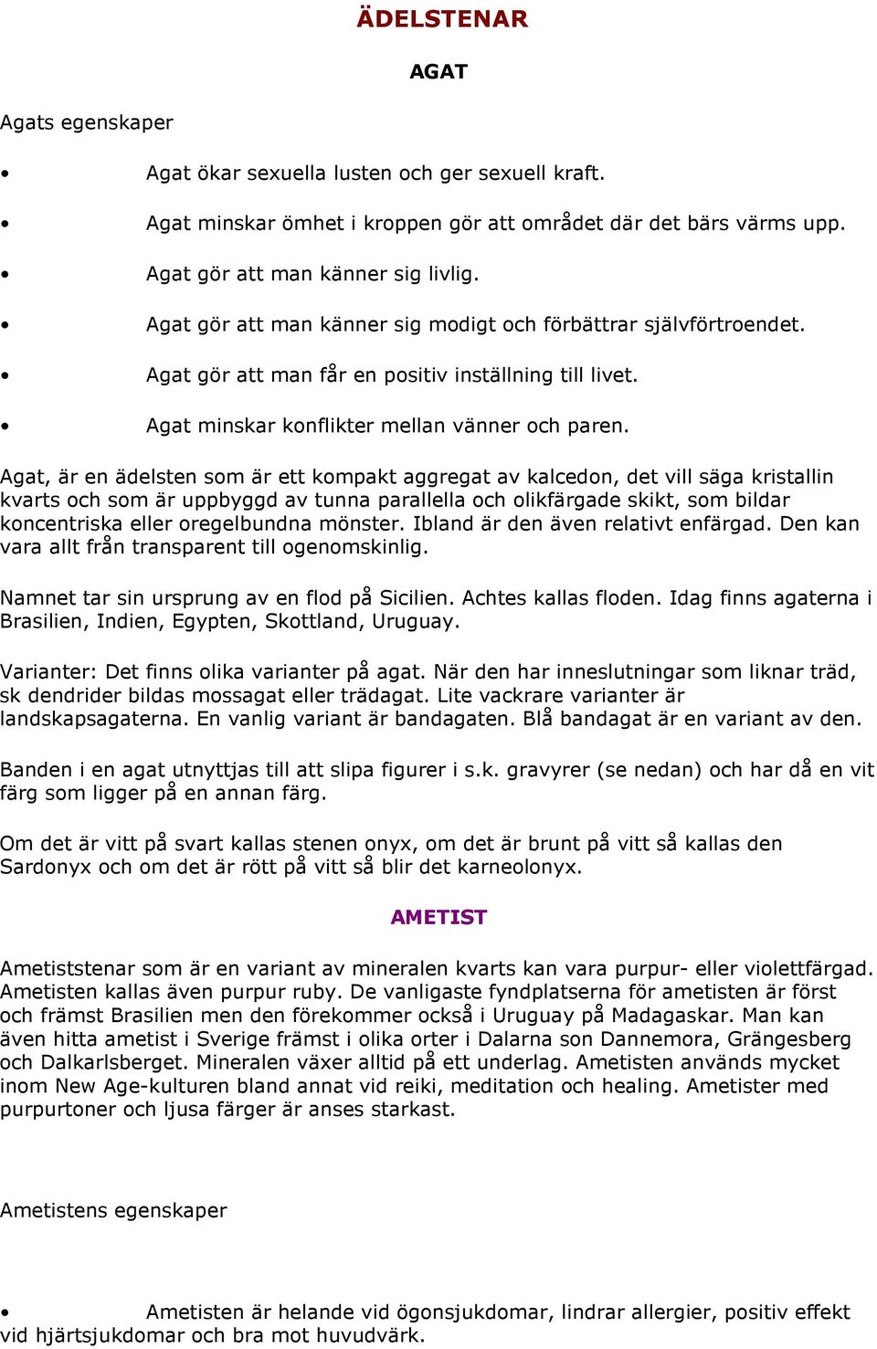 Agat, är en ädelsten som är ett kompakt aggregat av kalcedon, det vill säga kristallin kvarts och som är uppbyggd av tunna parallella och olikfärgade skikt, som bildar koncentriska eller oregelbundna