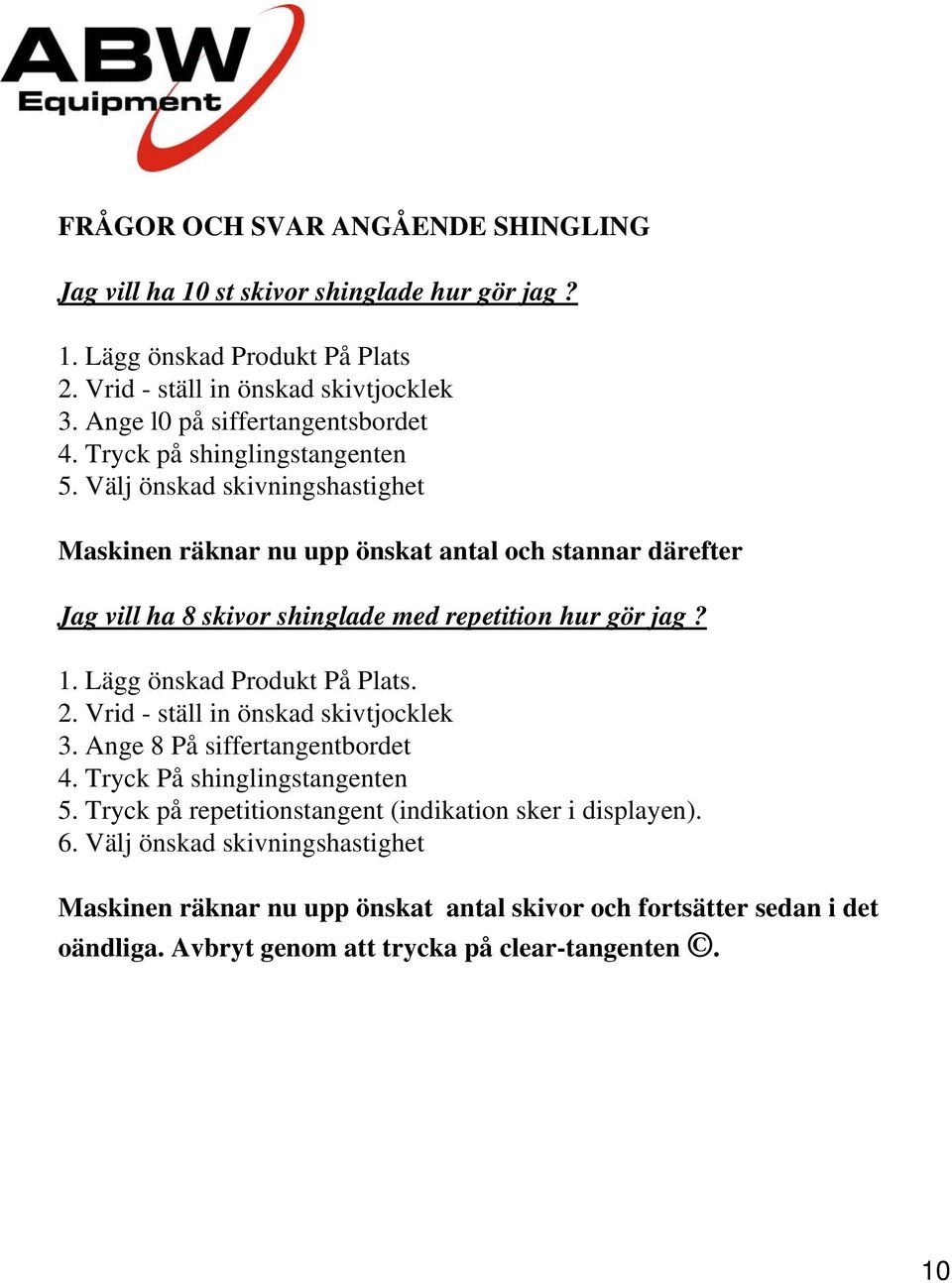 Välj önskad skivningshastighet Maskinen räknar nu upp önskat antal och stannar därefter Jag vill ha 8 skivor shinglade med repetition hur gör jag? 1. Lägg önskad Produkt På Plats. 2.