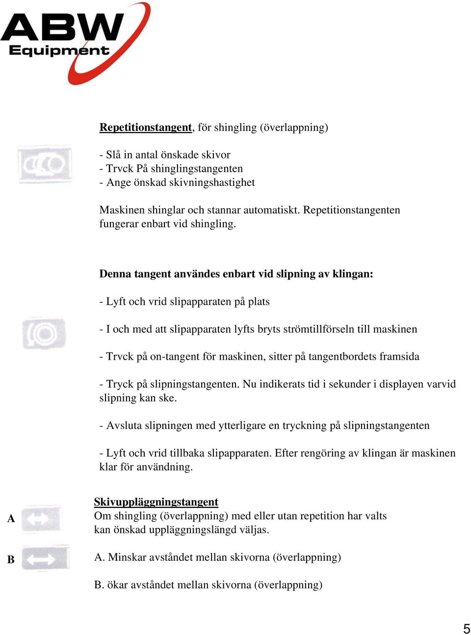 Denna tangent användes enbart vid slipning av klingan: - Lyft och vrid slipapparaten på plats - I och med att slipapparaten lyfts bryts strömtillförseln till maskinen - Trvck på on-tangent för