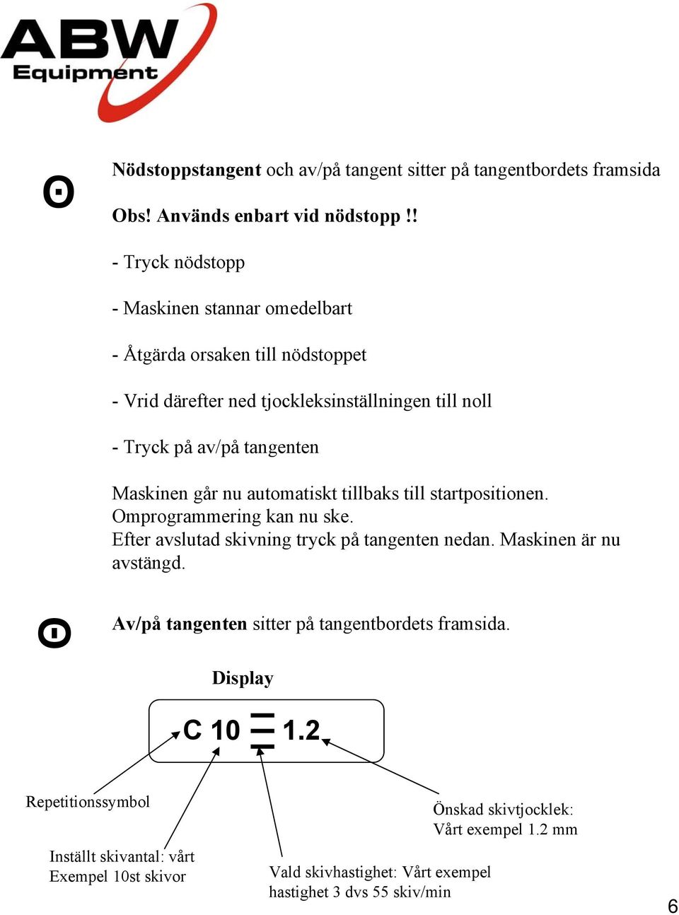 Maskinen går nu automatiskt tillbaks till startpositionen. Omprogrammering kan nu ske. Efter avslutad skivning tryck på tangenten nedan. Maskinen är nu avstängd.