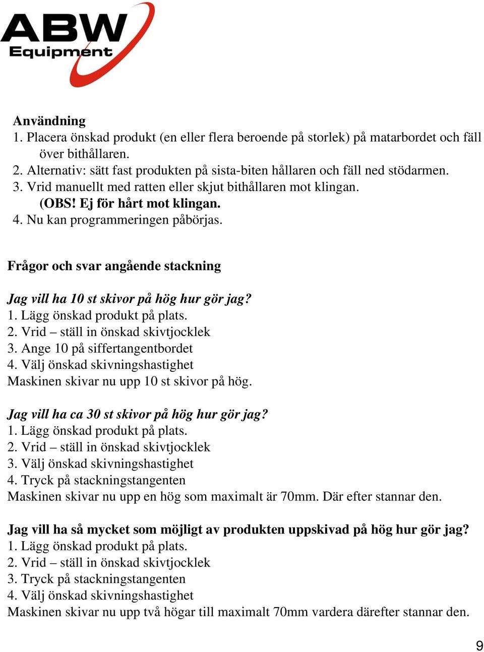 Frågor och svar angående stackning Jag vill ha 10 st skivor på hög hur gör jag? 1. Lägg önskad produkt på plats. 2. Vrid ställ in önskad skivtjocklek 3. Ange 10 på siffertangentbordet 4.