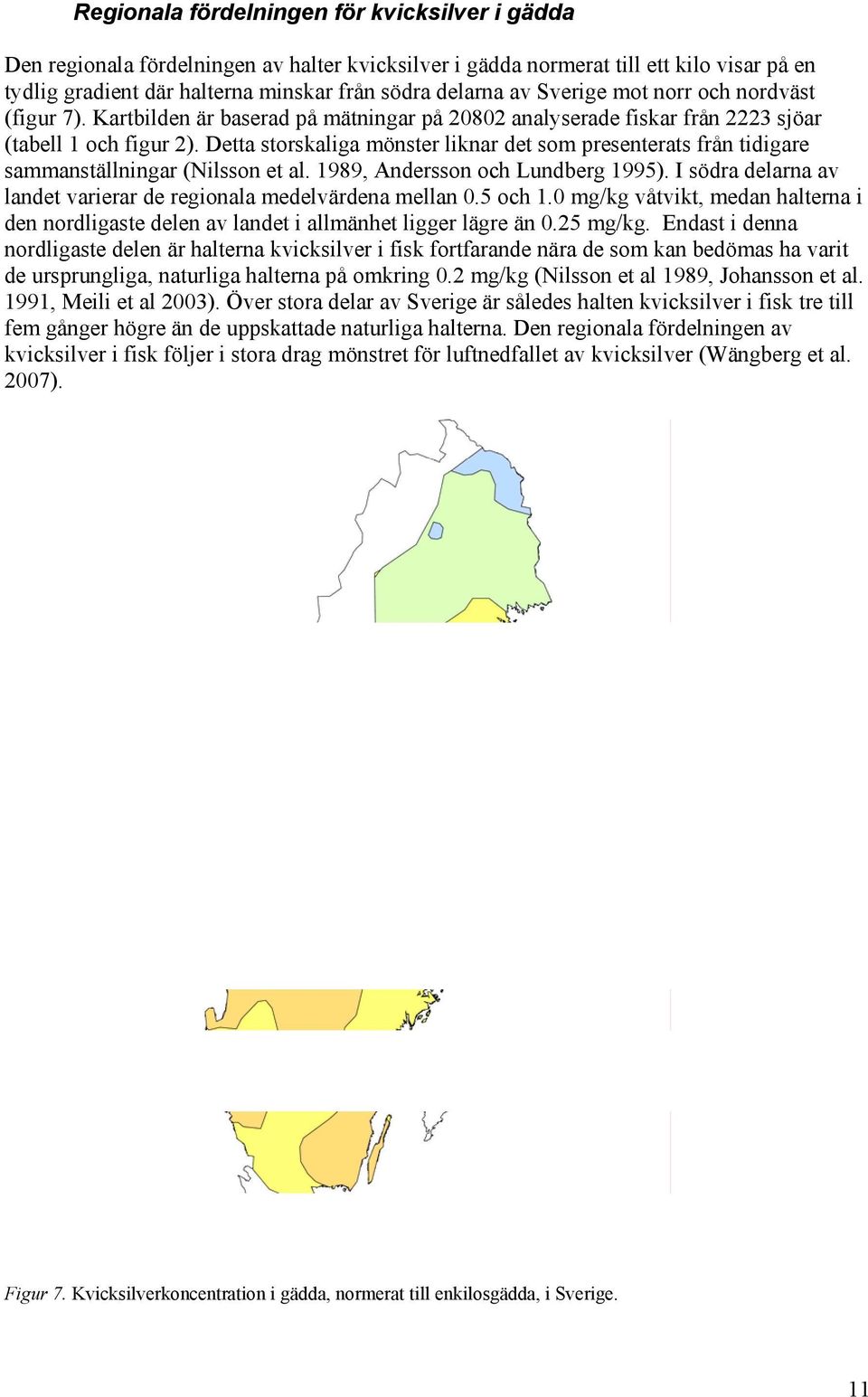 Detta storskaliga mönster liknar det som presenterats från tidigare sammanställningar (Nilsson et al. 1989, Andersson och Lundberg 1995).