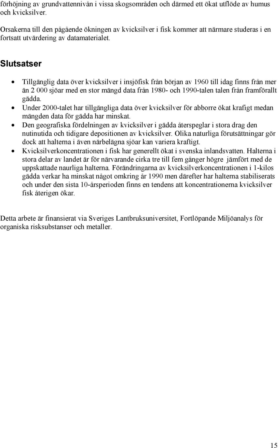 Slutsatser Tillgänglig data över kvicksilver i insjöfisk från början av 1960 till idag finns från mer än 2 000 sjöar med en stor mängd data från 1980- och 1990-talen talen från framförallt gädda.