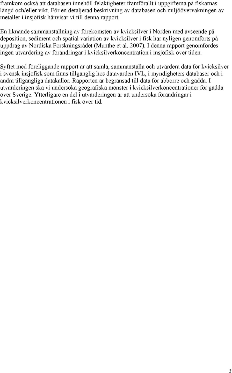 En liknande sammanställning av förekomsten av kvicksilver i Norden med avseende på deposition, sediment och spatial variation av kvicksilver i fisk har nyligen genomförts på uppdrag av Nordiska