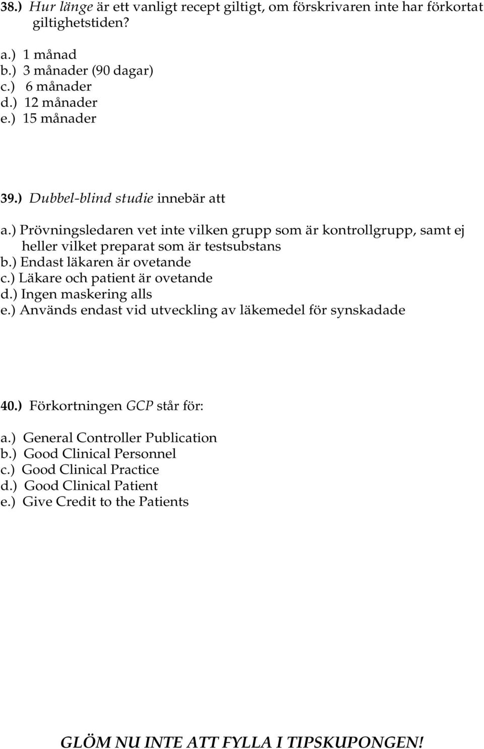 ) Endast läkaren är ovetande c.) Läkare och patient är ovetande d.) Ingen maskering alls e.) Används endast vid utveckling av läkemedel för synskadade 40.