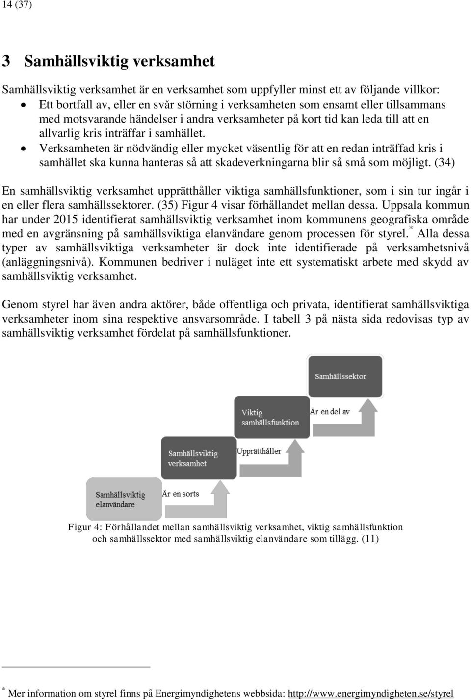 Verksamheten är nödvändig eller mycket väsentlig för att en redan inträffad kris i samhället ska kunna hanteras så att skadeverkningarna blir så små som möjligt.