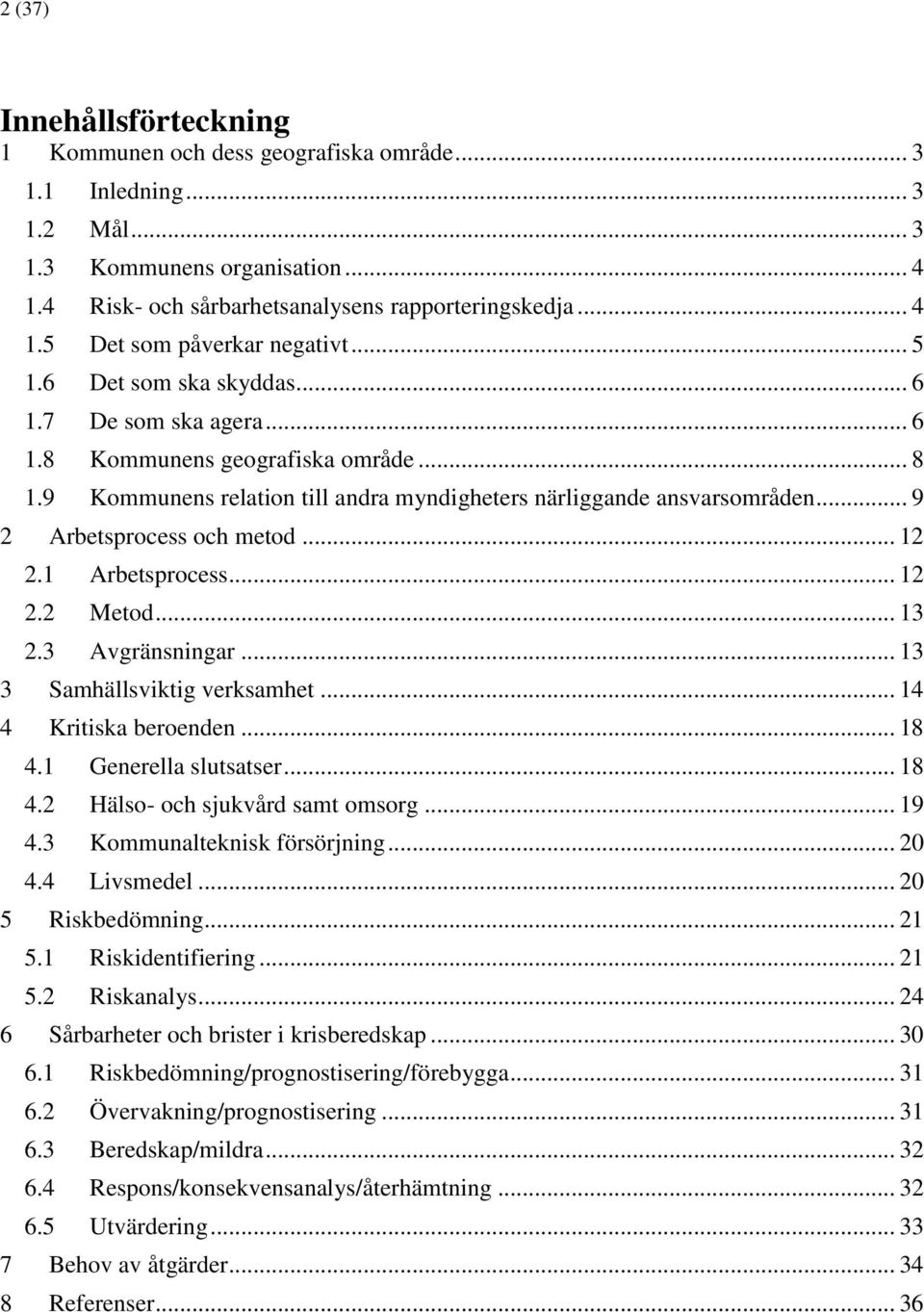 .. 9 2 Arbetsprocess och metod... 12 2.1 Arbetsprocess... 12 2.2 Metod... 13 2.3 Avgränsningar... 13 3 Samhällsviktig verksamhet... 14 4 Kritiska beroenden... 18 4.1 Generella slutsatser... 18 4.2 Hälso- och sjukvård samt omsorg.