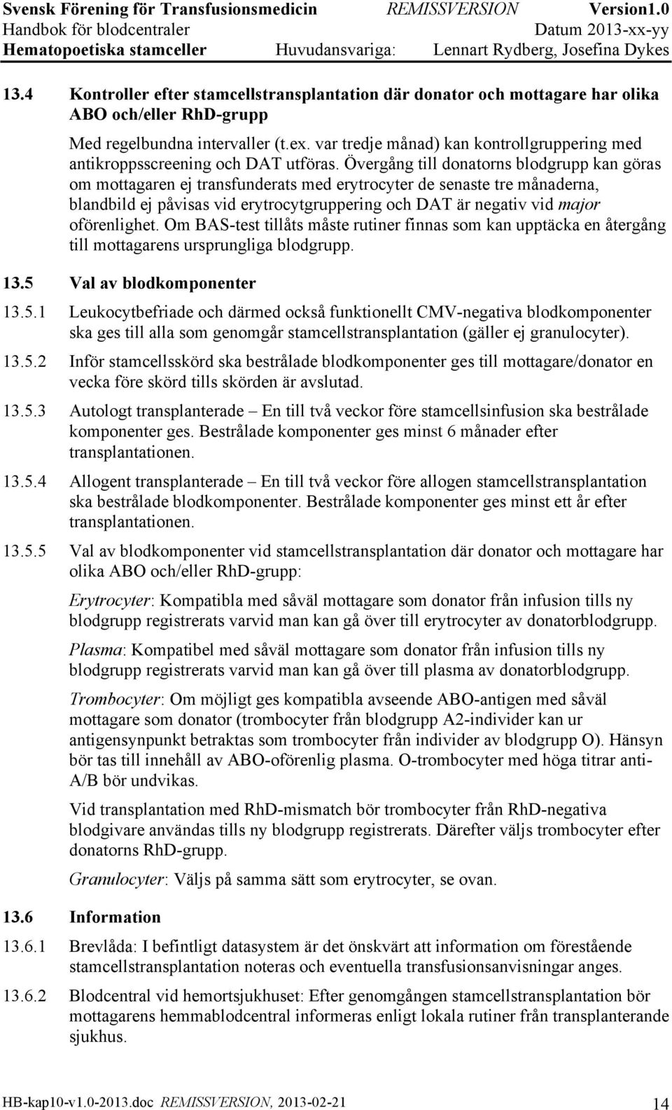 Övergång till donatorns blodgrupp kan göras om mottagaren ej transfunderats med erytrocyter de senaste tre månaderna, blandbild ej påvisas vid erytrocytgruppering och DAT är negativ vid major