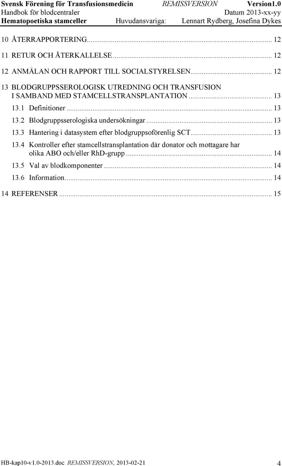 .. 13 13.3 Hantering i datasystem efter blodgruppsoförenlig SCT... 13 13.4 Kontroller efter stamcellstransplantation där donator och mottagare har olika ABO och/eller RhD-grupp.